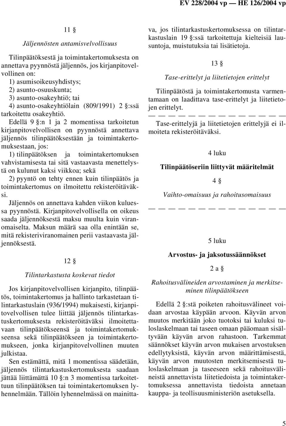 Edellä 9 :n 1 ja 2 momentissa tarkoitetun kirjanpitovelvollisen on pyynnöstä annettava jäljennös tilinpäätöksestään ja toimintakertomuksestaan, jos: 1) tilinpäätöksen ja toimintakertomuksen