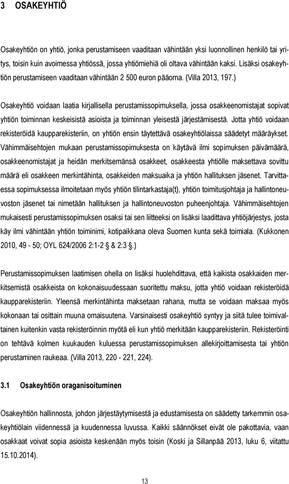 ) Osakeyhtiö voidaan laatia kirjallisella perustamissopimuksella, jossa osakkeenomistajat sopivat yhtiön toiminnan keskeisistä asioista ja toiminnan yleisestä järjestämisestä.