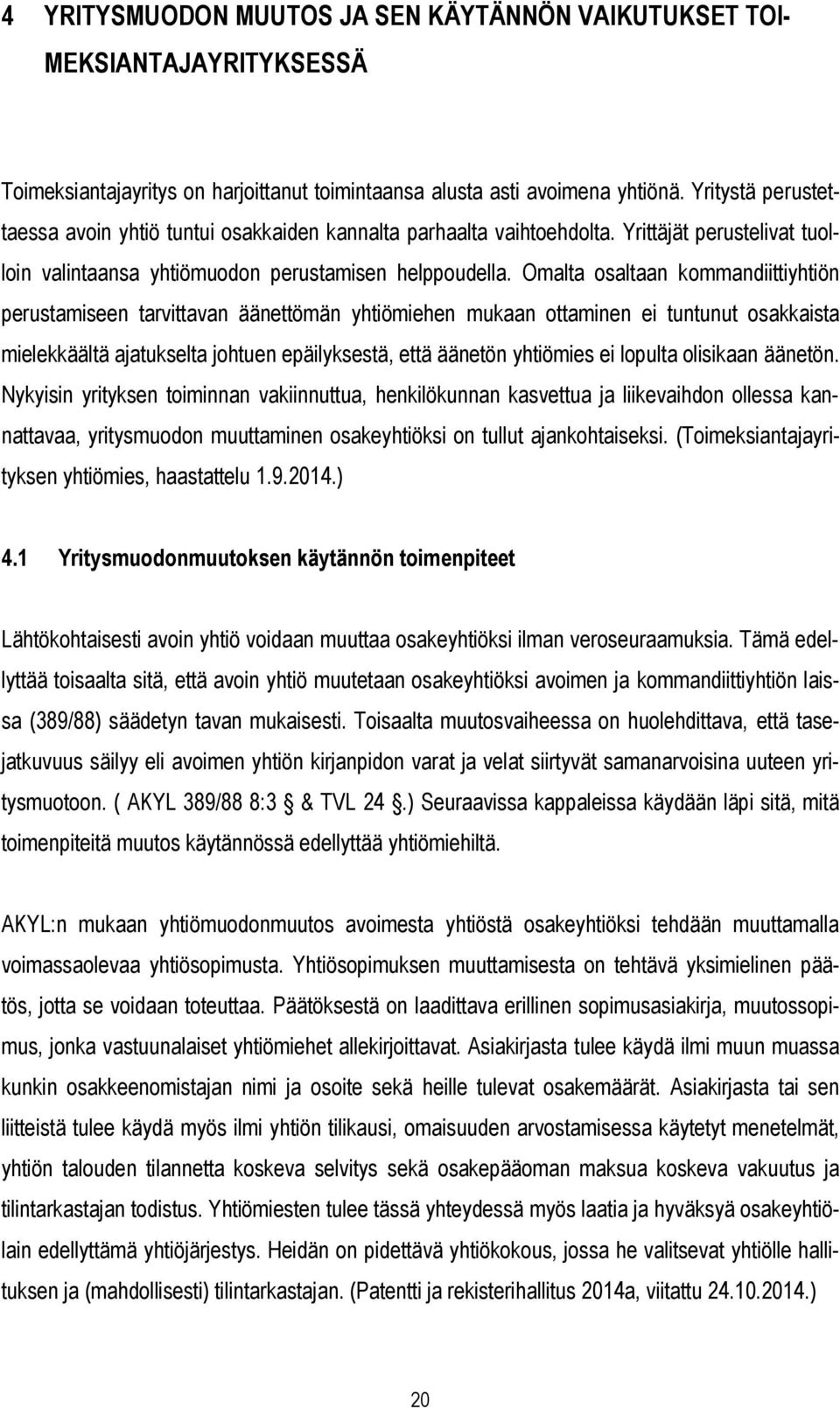 Omalta osaltaan kommandiittiyhtiön perustamiseen tarvittavan äänettömän yhtiömiehen mukaan ottaminen ei tuntunut osakkaista mielekkäältä ajatukselta johtuen epäilyksestä, että äänetön yhtiömies ei