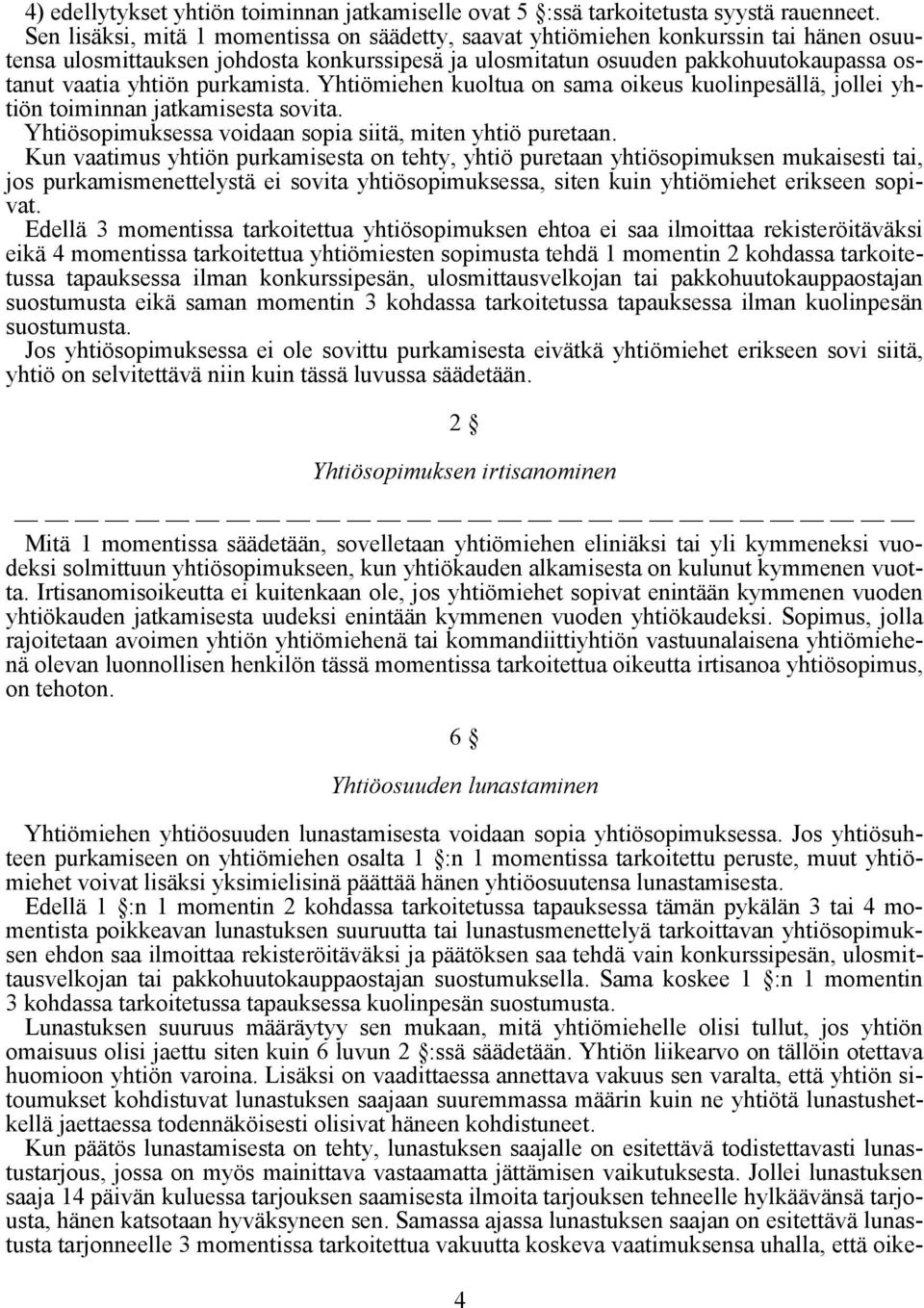 purkamista. Yhtiömiehen kuoltua on sama oikeus kuolinpesällä, jollei yhtiön toiminnan jatkamisesta sovita. Yhtiösopimuksessa voidaan sopia siitä, miten yhtiö puretaan.