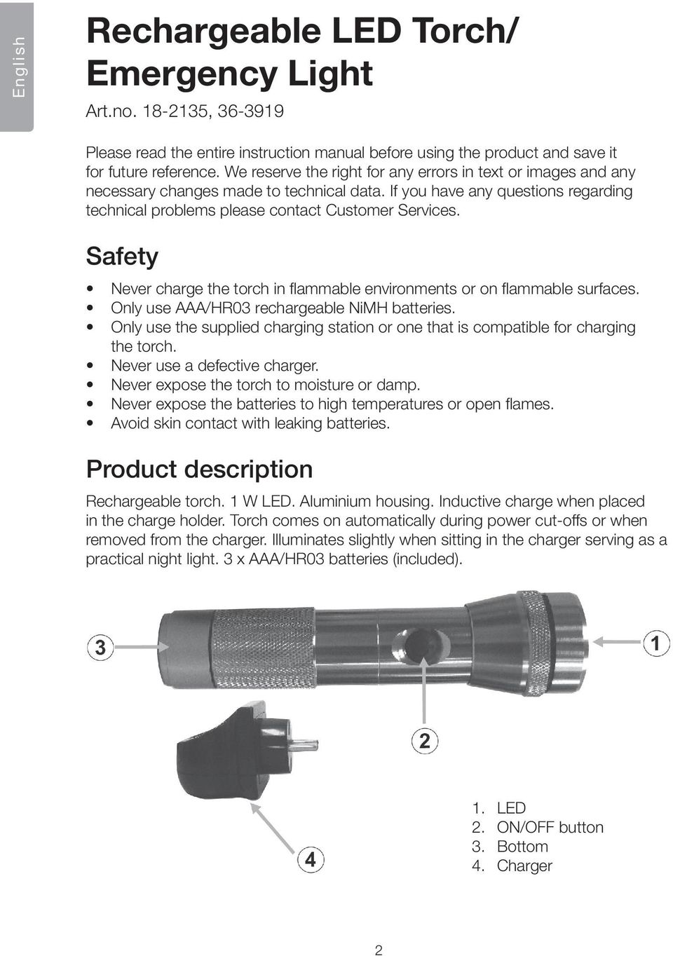 Safety Never charge the torch in flammable environments or on flammable surfaces. Only use AAA/HR03 rechargeable NiMH batteries.