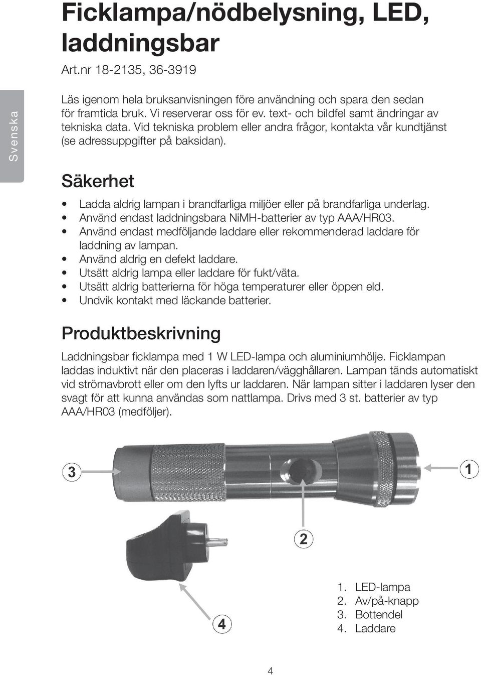 Säkerhet Ladda aldrig lampan i brandfarliga miljöer eller på brandfarliga underlag. Använd endast laddningsbara NiMH-batterier av typ AAA/HR03.