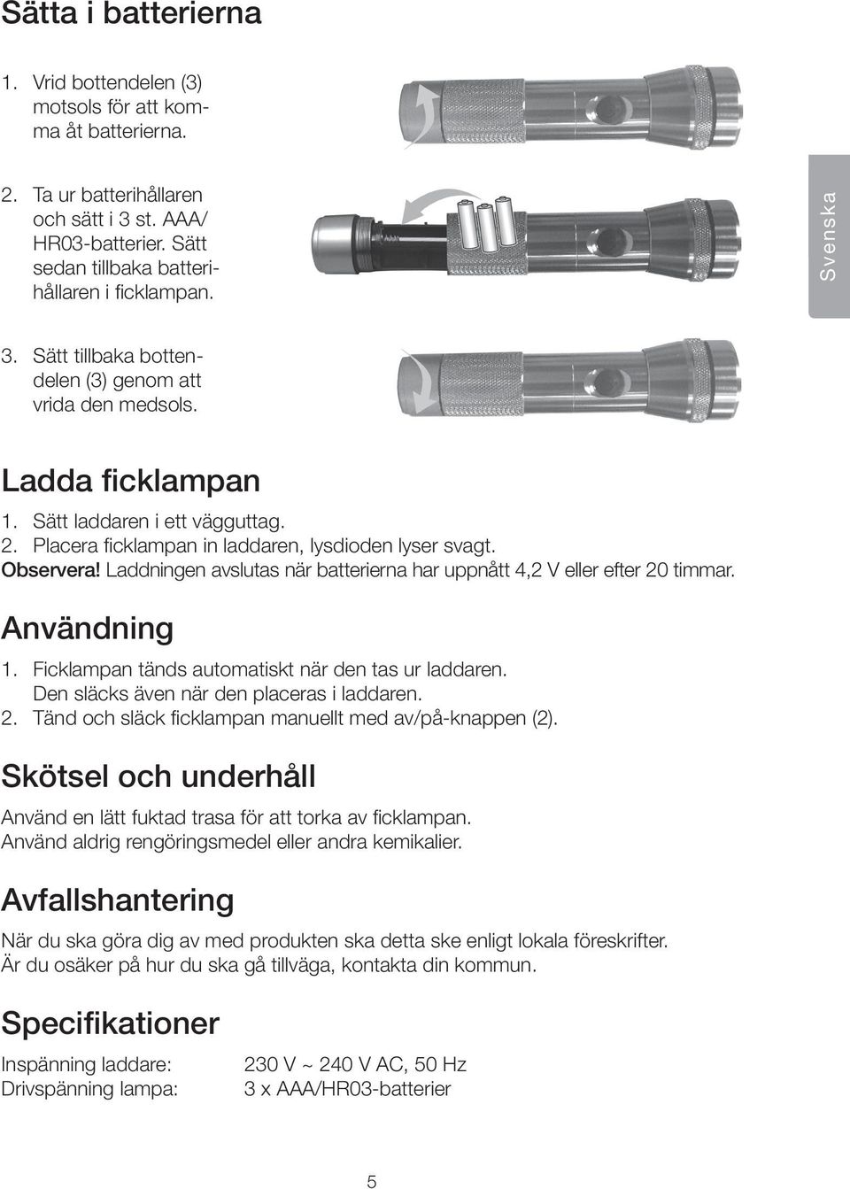 Laddningen avslutas när batterierna har uppnått 4,2 V eller efter 20 timmar. Användning 1. Ficklampan tänds automatiskt när den tas ur laddaren. Den släcks även när den placeras i laddaren. 2. Tänd och släck ficklampan manuellt med av/på-knappen (2).