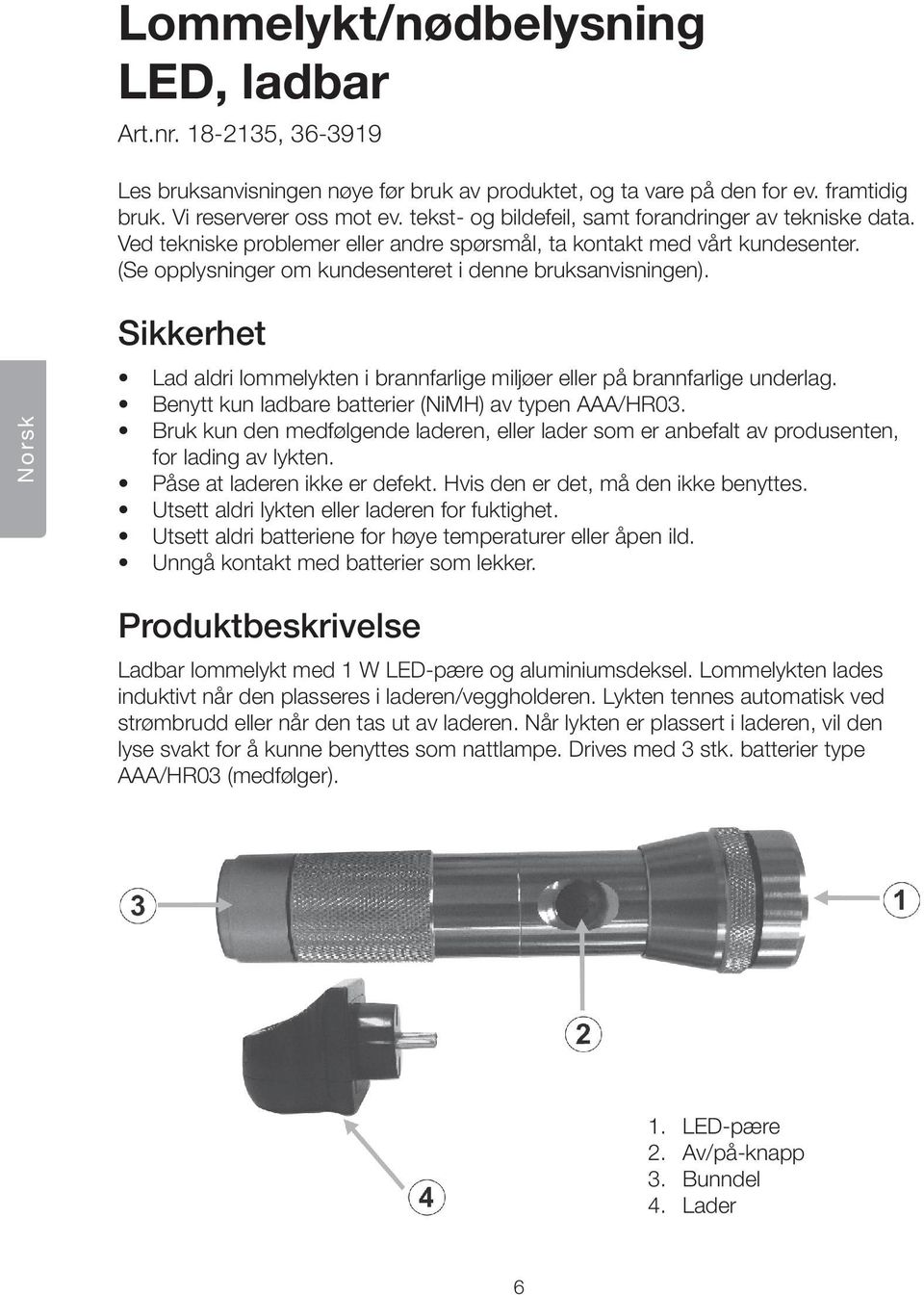 Norsk Sikkerhet Lad aldri lommelykten i brannfarlige miljøer eller på brannfarlige underlag. Benytt kun ladbare batterier (NiMH) av typen AAA/HR03.