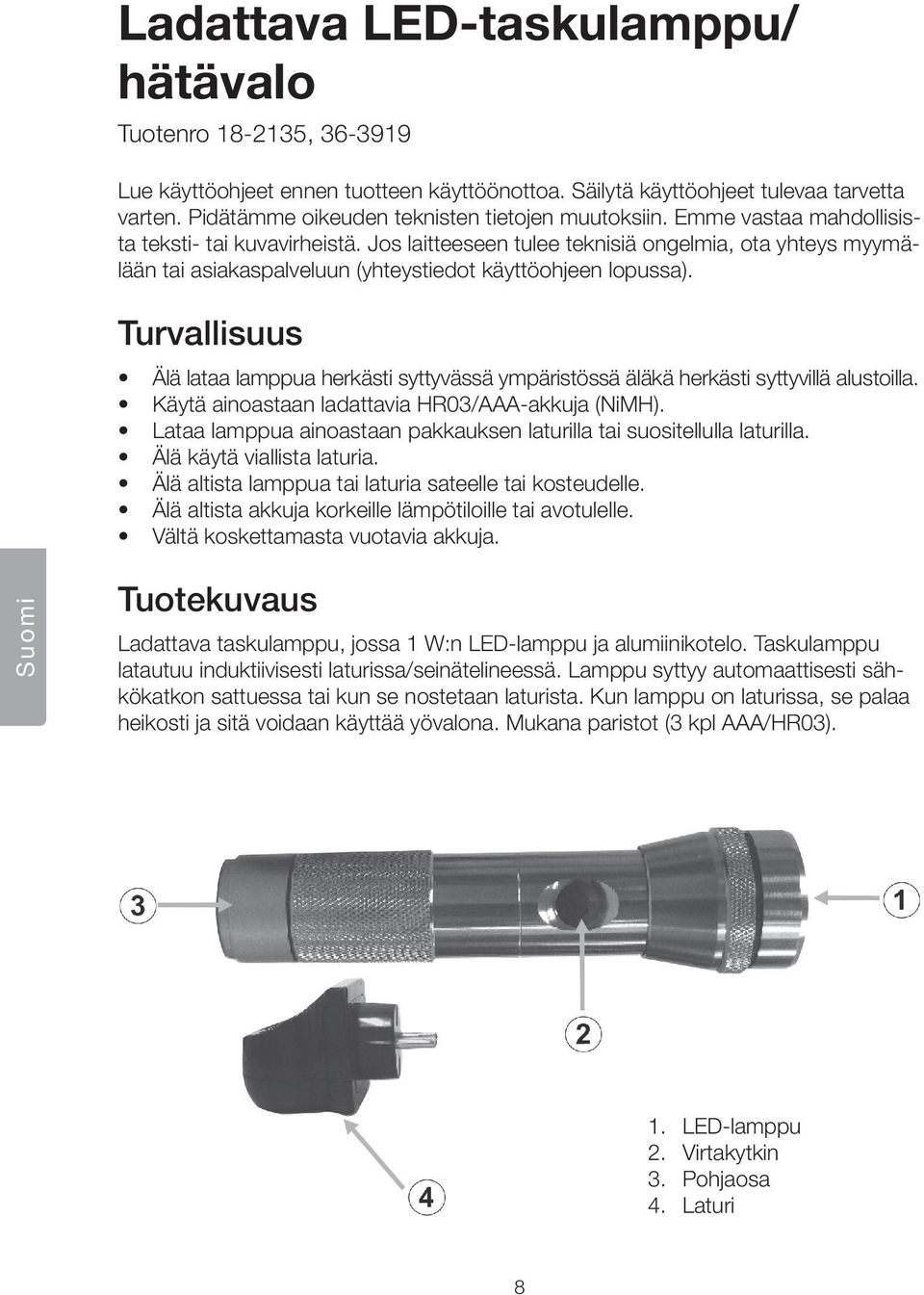 Jos laitteeseen tulee teknisiä ongelmia, ota yhteys myymälään tai asiakaspalveluun (yhteystiedot käyttöohjeen lopussa).