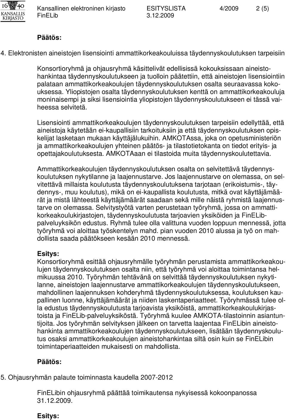 täydennyskoulutukseen ja tuolloin päätettiin, että aineistojen lisensiointiin palataan ammattikorkeakoulujen täydennyskoulutuksen osalta seuraavassa kokouksessa.