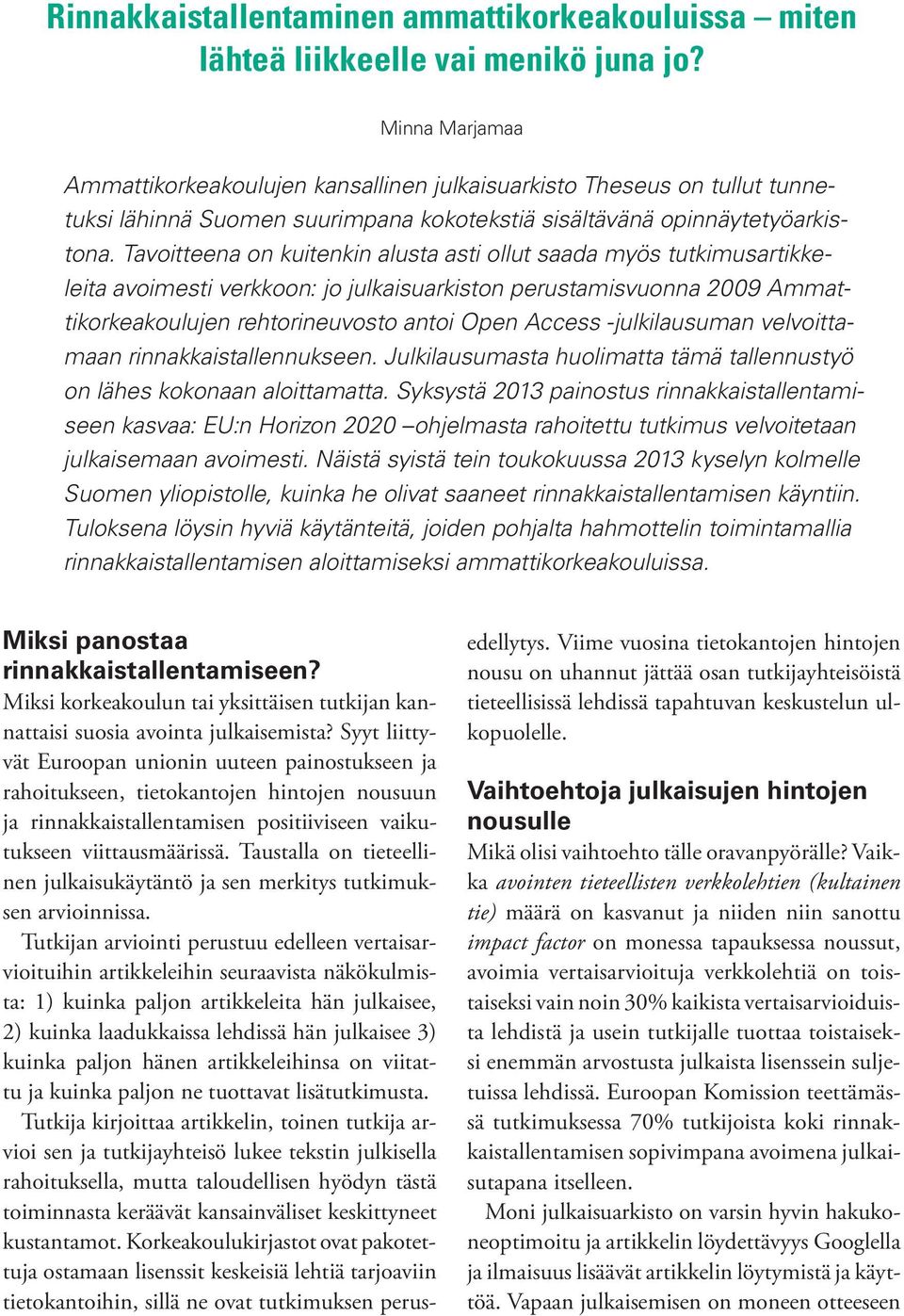 Tavoitteena on kuitenkin alusta asti ollut saada myös tutkimusartikkeleita avoimesti verkkoon: jo julkaisuarkiston perustamisvuonna 2009 Ammattikorkeakoulujen rehtorineuvosto antoi Open Access