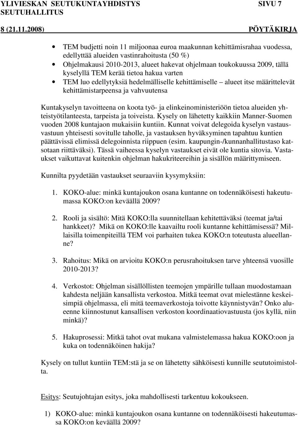 tavoitteena on koota työ- ja elinkeinoministeriöön tietoa alueiden yhteistyötilanteesta, tarpeista ja toiveista. Kysely on lähetetty kaikkiin Manner-Suomen vuoden 2008 kuntajaon mukaisiin kuntiin.