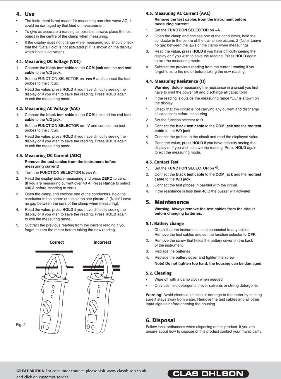 If the display does not change while measuring you should check that the Data Hold is not activated ( H is shown on the display when Hold is activated). 4.1. Measuring DC Voltage (VDC) 1.