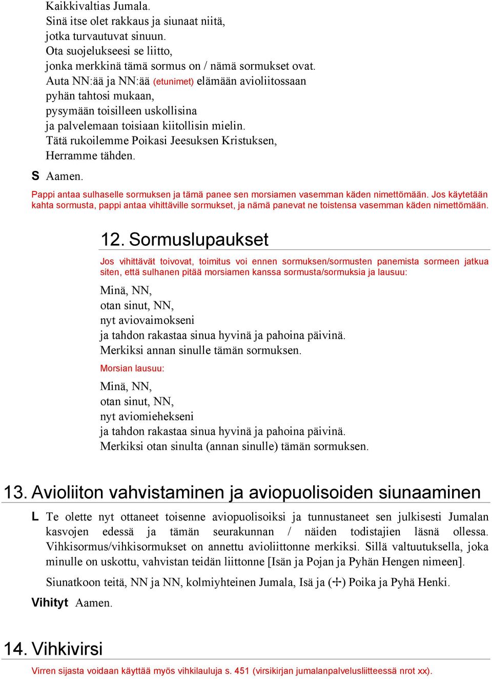 Tätä rukoilemme Poikasi Jeesuksen Kristuksen, Herramme tähden. S Aamen. Pappi antaa sulhaselle sormuksen ja tämä panee sen morsiamen vasemman käden nimettömään.