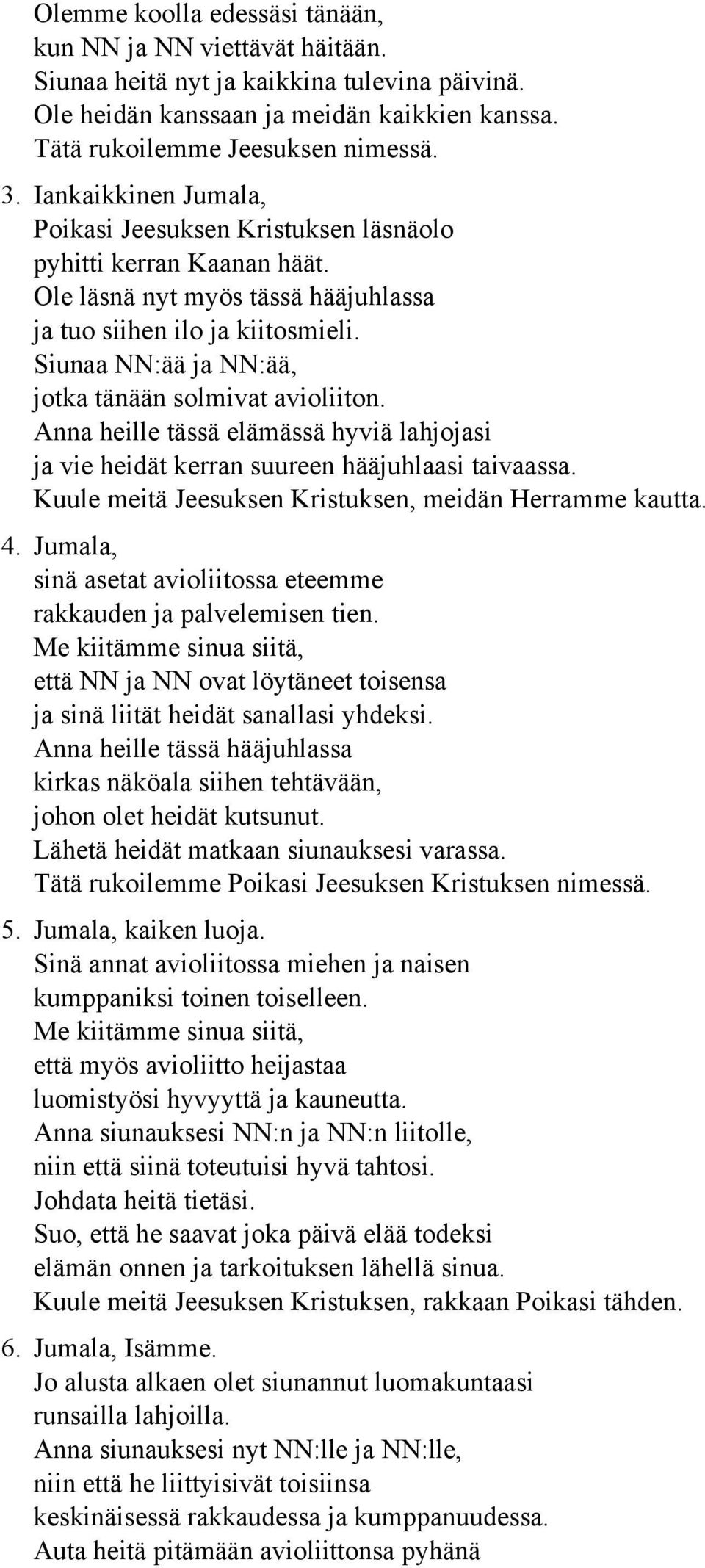 Siunaa NN:ää ja NN:ää, jotka tänään solmivat avioliiton. Anna heille tässä elämässä hyviä lahjojasi ja vie heidät kerran suureen hääjuhlaasi taivaassa.