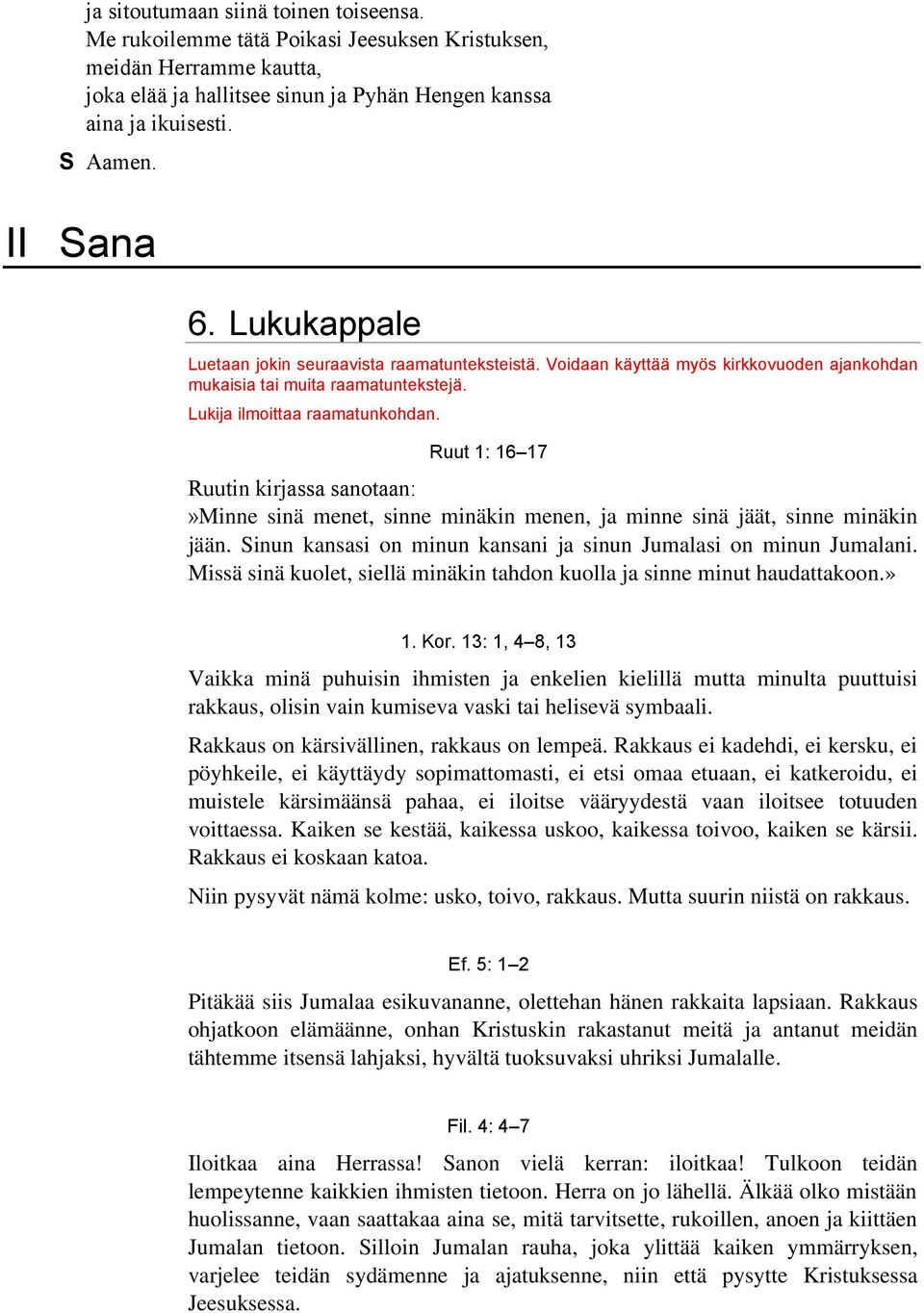 Ruut 1: 16 17 Ruutin kirjassa sanotaan:»minne sinä menet, sinne minäkin menen, ja minne sinä jäät, sinne minäkin jään. Sinun kansasi on minun kansani ja sinun Jumalasi on minun Jumalani.