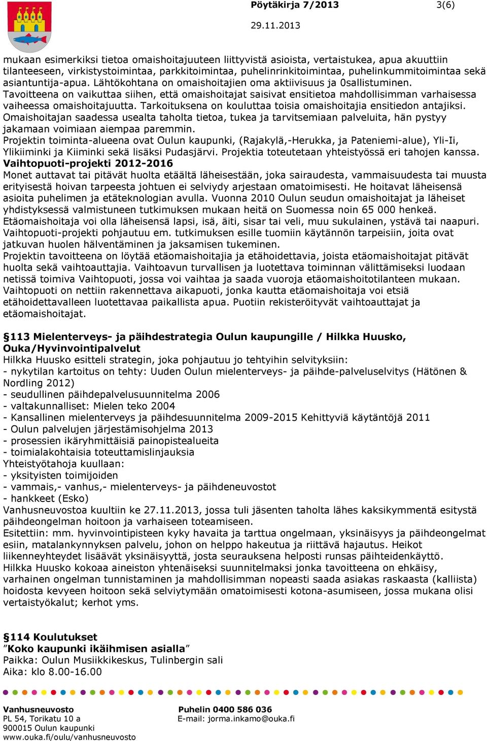 Tavoitteena on vaikuttaa siihen, että omaishoitajat saisivat ensitietoa mahdollisimman varhaisessa vaiheessa omaishoitajuutta. Tarkoituksena on kouluttaa toisia omaishoitajia ensitiedon antajiksi.