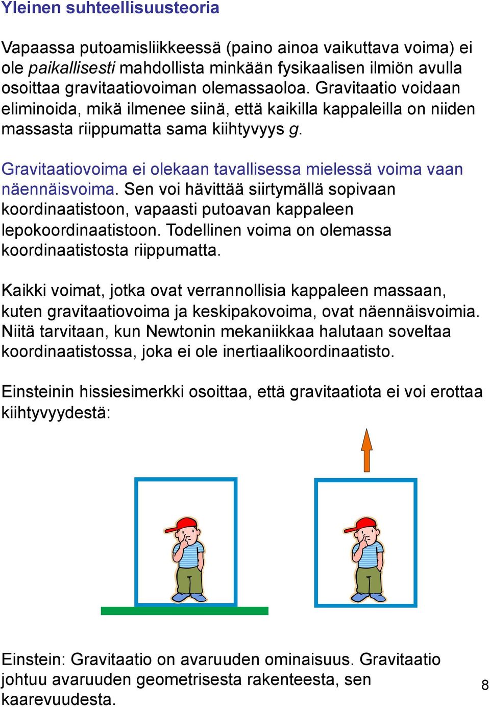 Gravitaatiovoima ei olekaan tavallisessa mielessä voima vaan näennäisvoima. Sen voi hävittää siirtymällä sopivaan koordinaatistoon, vapaasti putoavan kappaleen lepokoordinaatistoon.