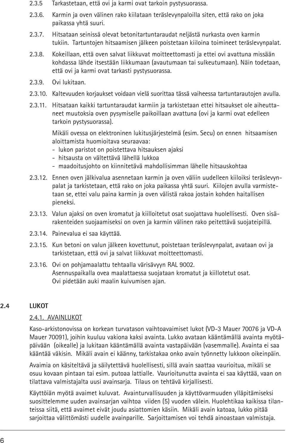 Kokeillaan, että oven salvat liikkuvat moitteettomasti ja ettei ovi avattuna missään kohdassa lähde itsestään liikkumaan (avautumaan tai sulkeutumaan).