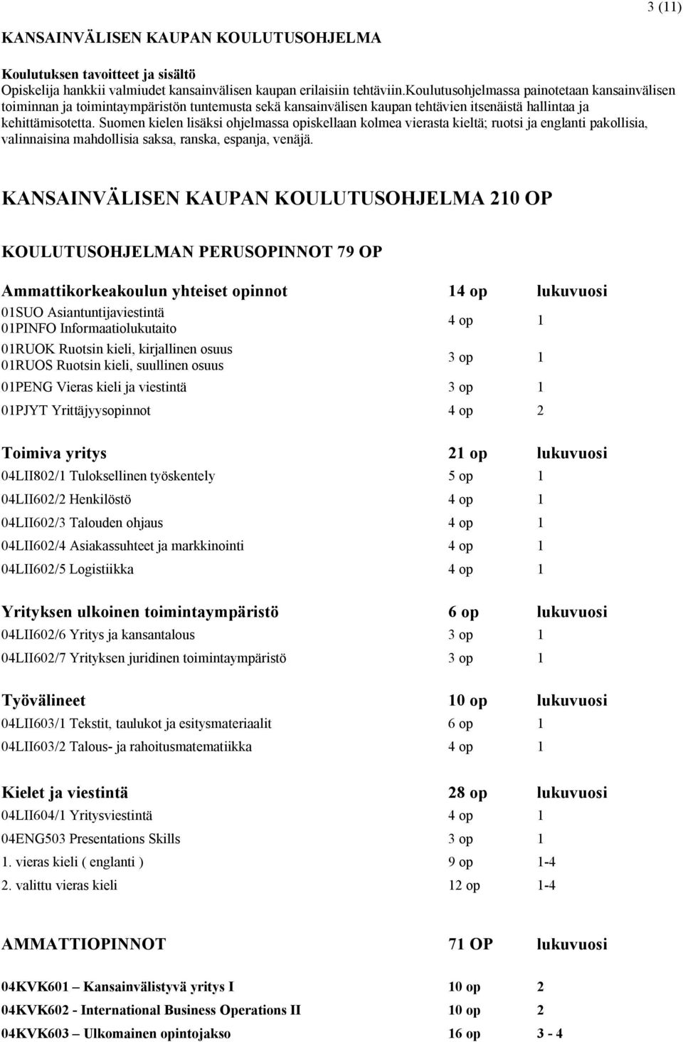 Suomen kielen lisäksi ohjelmassa opiskellaan kolmea vierasta kieltä; ruotsi ja englanti pakollisia, valinnaisina mahdollisia saksa, ranska, espanja, venäjä.