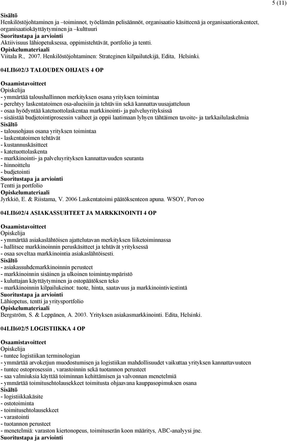 04LII602/3 TALOUDEN OHJAUS 4 OP - ymmärtää taloushallinnon merkityksen osana yrityksen toimintaa - perehtyy laskentatoimen osa-alueisiin ja tehtäviin sekä kannattavuusajatteluun - osaa hyödyntää