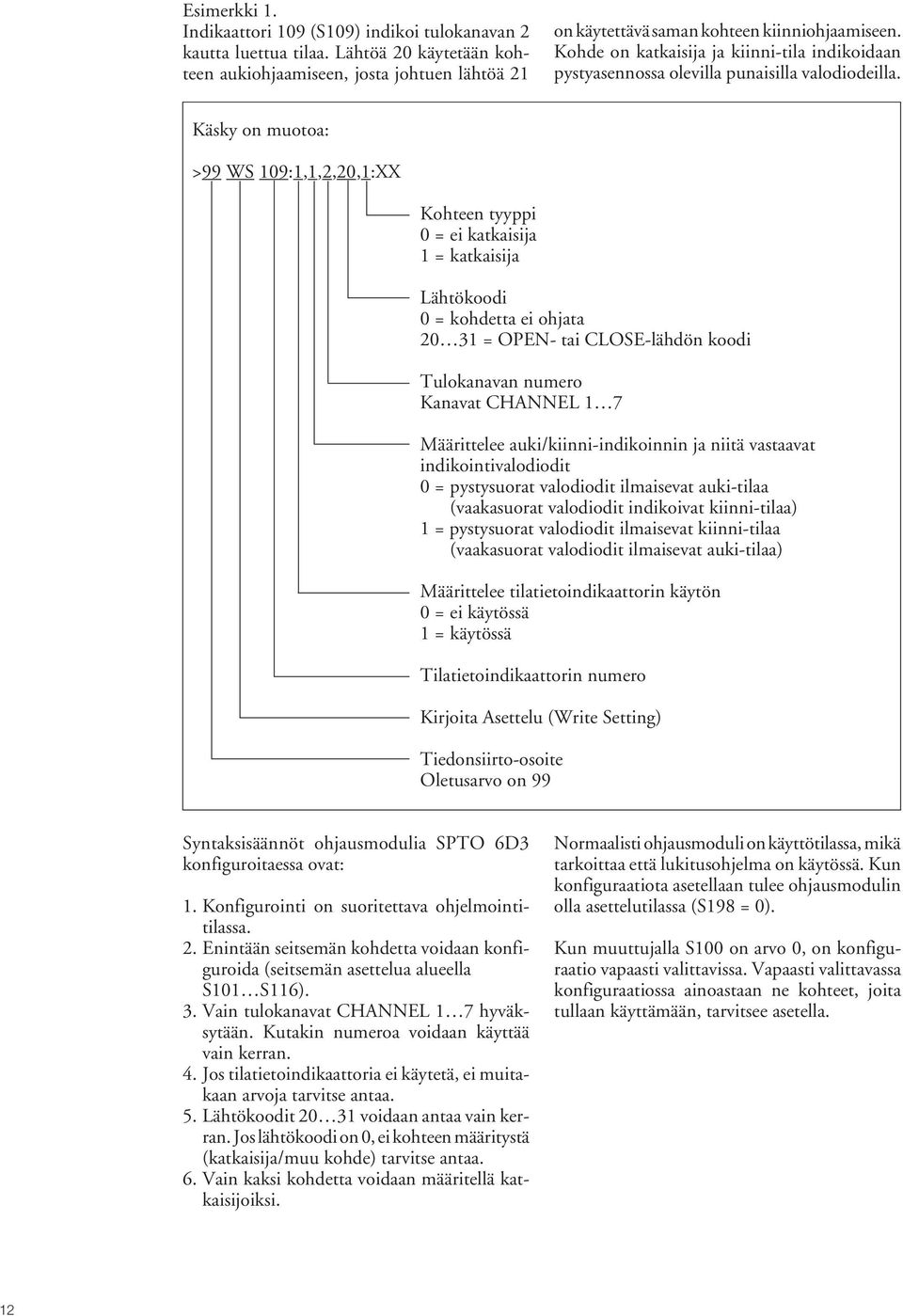 Käsky on muotoa: >99 WS 109:1,1,2,20,1:XX Kohteen tyyppi 0 = ei katkaisija 1 = katkaisija Lähtökoodi 0 = kohdetta ei ohjata 20 31 = OPEN- tai CLOSE-lähdön koodi Tulokanavan numero Kanavat CHANNEL 1 7