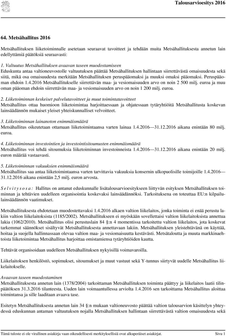 omaisuudesta merkitään Metsähallituksen peruspääomaksi ja muuksi omaksi pääomaksi. Peruspääoman ehdoin 1.4.2016 Metsähallitukselle siirrettävän maa- ja vesiomaisuuden arvo on noin 2 500 milj.