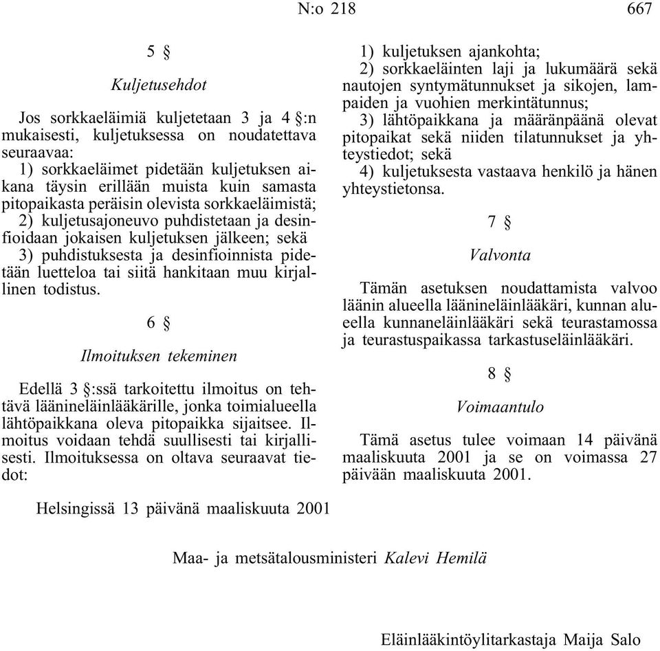 tai siitä hankitaan muu kirjallinen todistus. 6 Ilmoituksen tekeminen Edellä 3 :ssä tarkoitettu ilmoitus on tehtävä läänineläinlääkärille, jonka toimialueella lähtöpaikkana oleva pitopaikka sijaitsee.