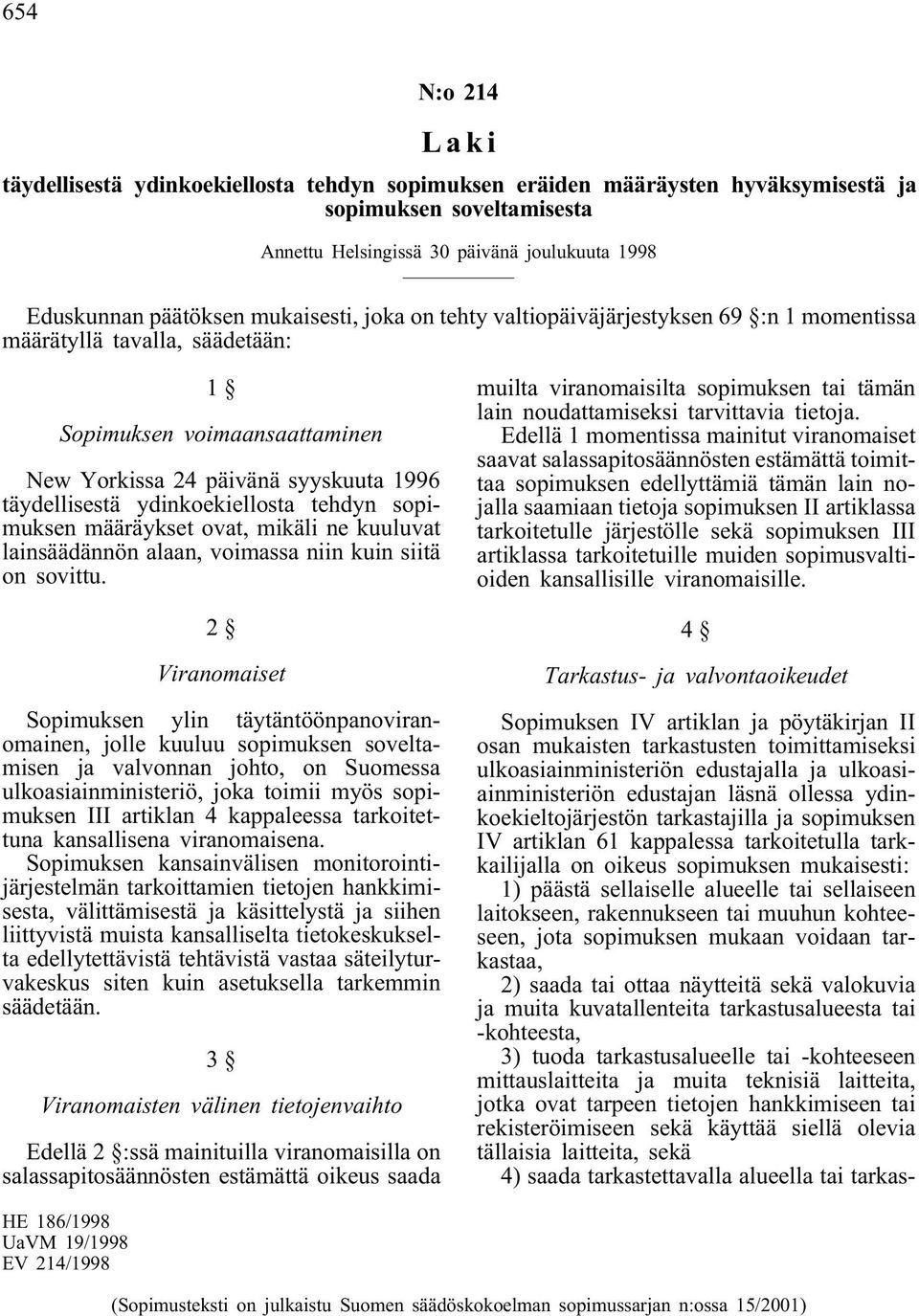 ydinkoekiellosta tehdyn sopimuksen määräykset ovat, mikäli ne kuuluvat lainsäädännön alaan, voimassa niin kuin siitä on sovittu.