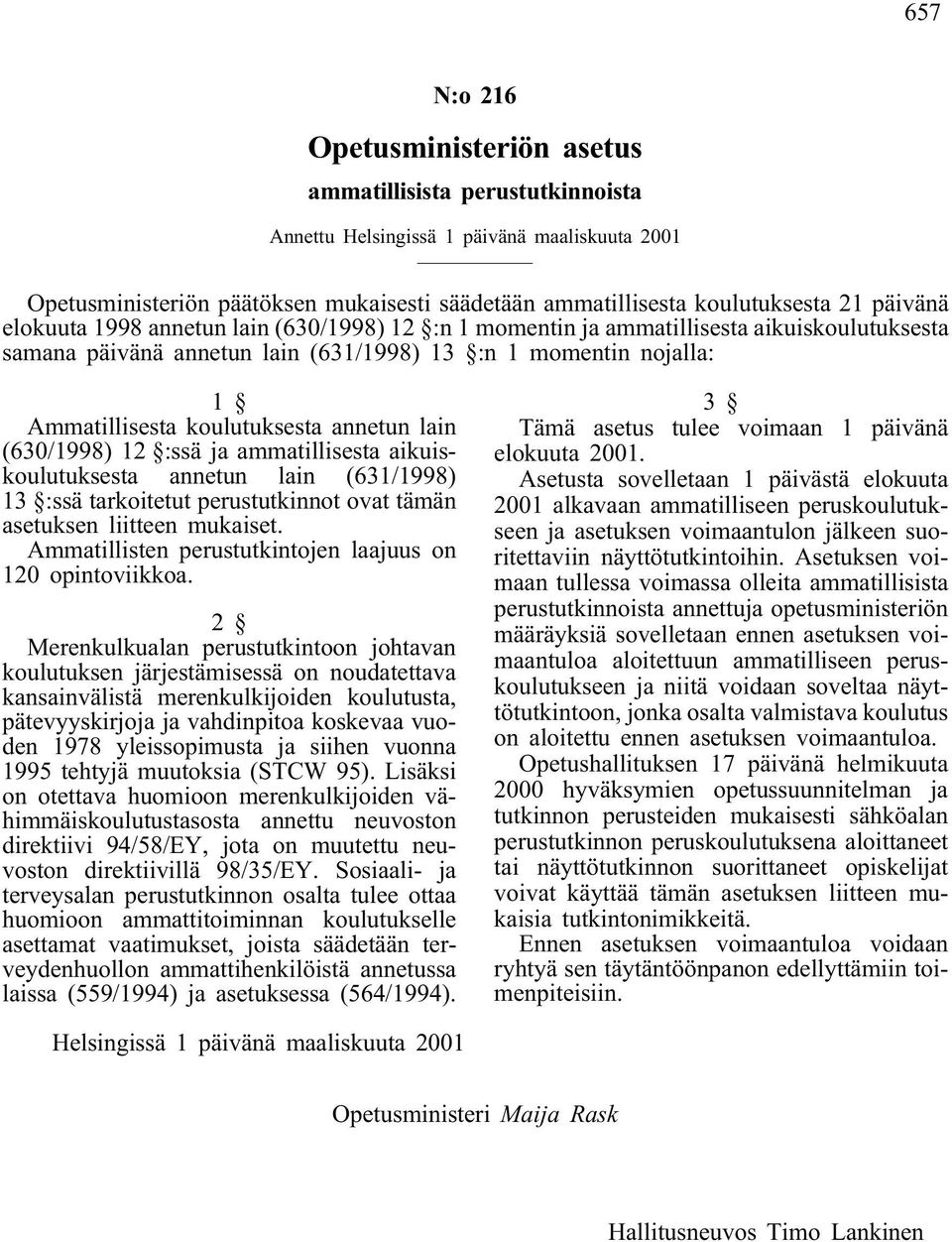 annetun lain (630/1998) 12 :ssä ja ammatillisesta aikuiskoulutuksesta annetun lain (631/1998) 13 :ssä tarkoitetut perustutkinnot ovat tämän asetuksen liitteen mukaiset.