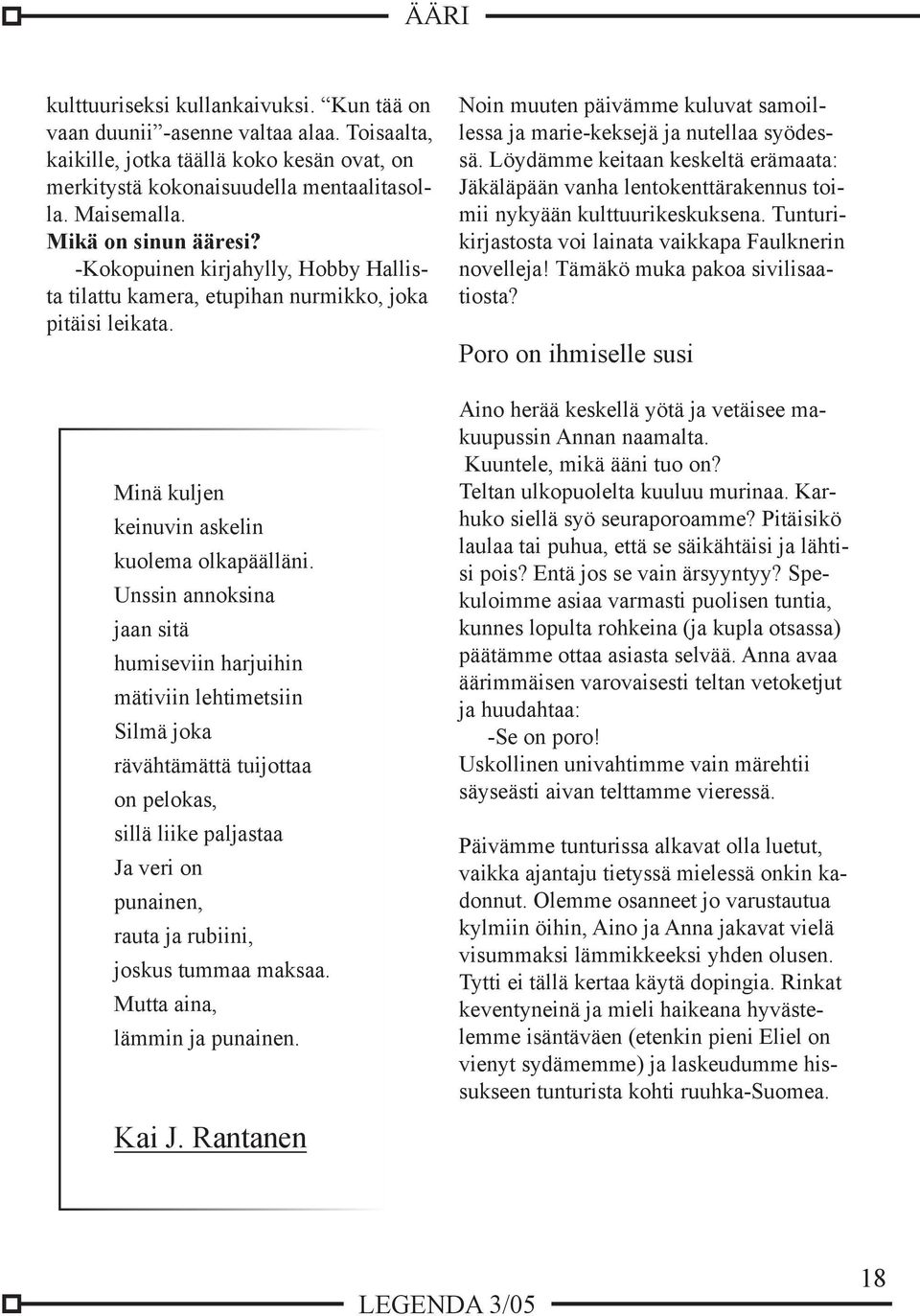 Unssin annoksina jaan sitä humiseviin harjuihin mätiviin lehtimetsiin Silmä joka rävähtämättä tuijottaa on pelokas, sillä liike paljastaa Ja veri on punainen, rauta ja rubiini, joskus tummaa maksaa.