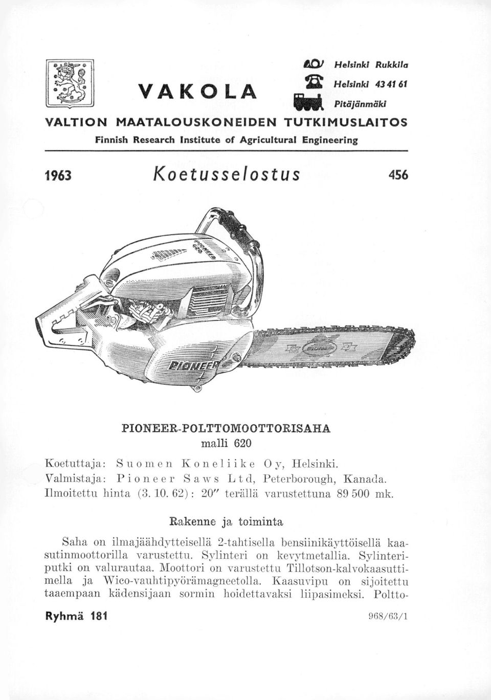 62) : 20" terällä varustettuna 89 500 mk. Rakenne ja toiminta Saha on ilmajäähdytteisellä 2-tahtisella bensiinikäyttöisellä kaasutinmoottorilla varustettu. Sylinteri on kevytmetallia.