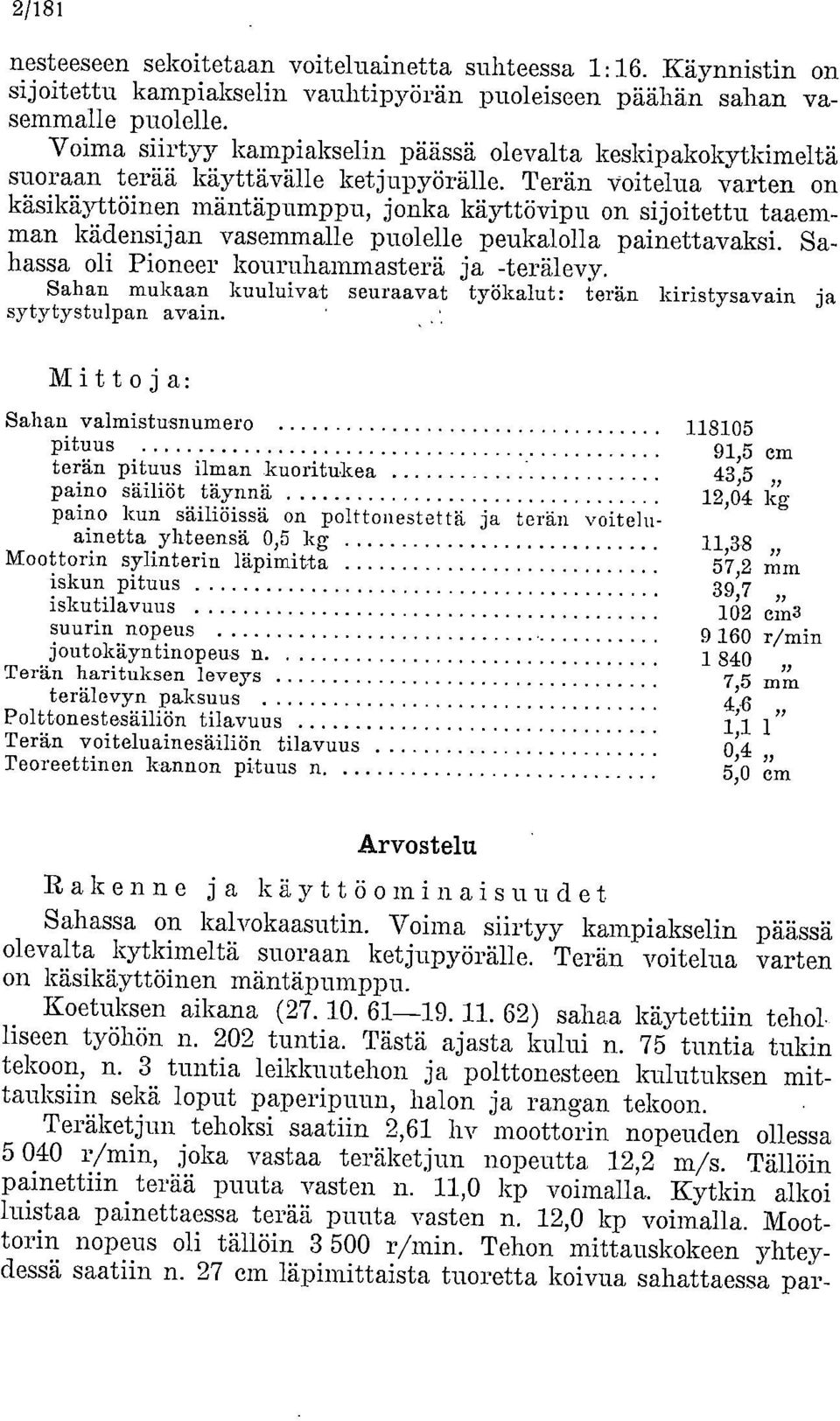 Terän voitelua varten on käsikäyttöinen mäntäpumppu, jonka käyttövipu on sijoitettu taaemman kädensijan vasemmalle puolelle peukalolla painettavaksi. Sahassa oli Pioneer kouruhammasterä ja -terälevy.