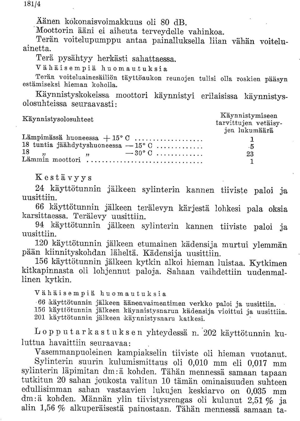 Käynnistyskokeissa moottori käynnistyi erilaisissa käynnistysolosuhteissa seuraavasti: Käynnistysolosuhteet Käynnistymiseen tarvittujen vetäisyjen lukumäärä Lämpimässä huoneessa + 15 C 1 18 tuntia