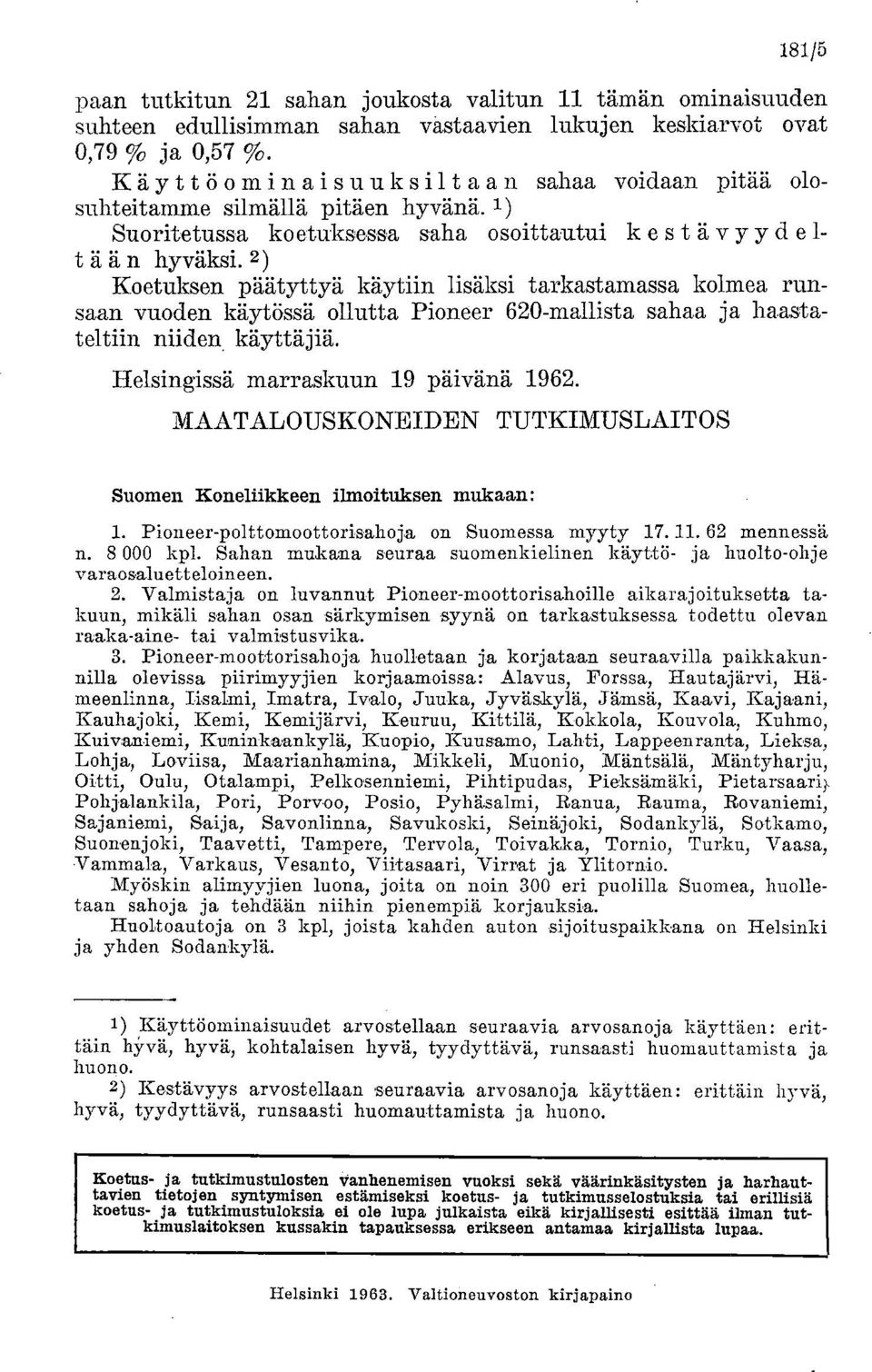 2) Koetuksen päätyttyä käytiin lisäksi tarkastamassa kolmea runsaan vuoden käytössä ollutta Pioneer 620-mallista sahaa ja haastateltiin niiden käyttäjiä. Helsingissä marraskuun 19 päivänä 1962.