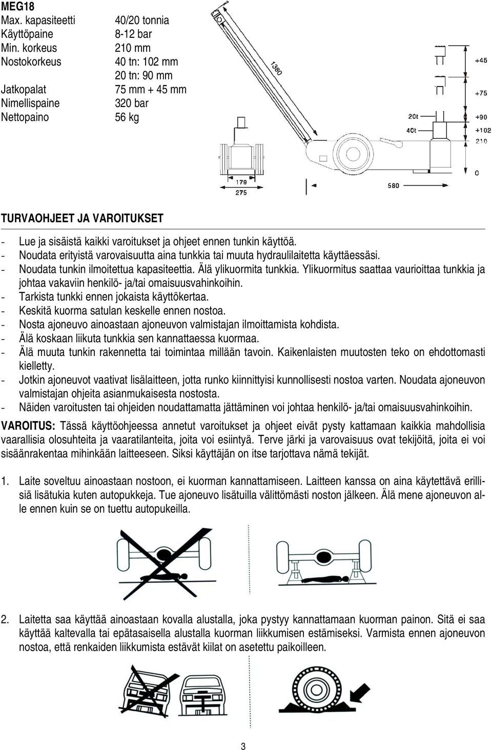 varoitukset ja ohjeet ennen tunkin käyttöä. - Noudata erityistä varovaisuutta aina tunkkia tai muuta hydraulilaitetta käyttäessäsi. - Noudata tunkin ilmoitettua kapasiteettia. Älä ylikuormita tunkkia.