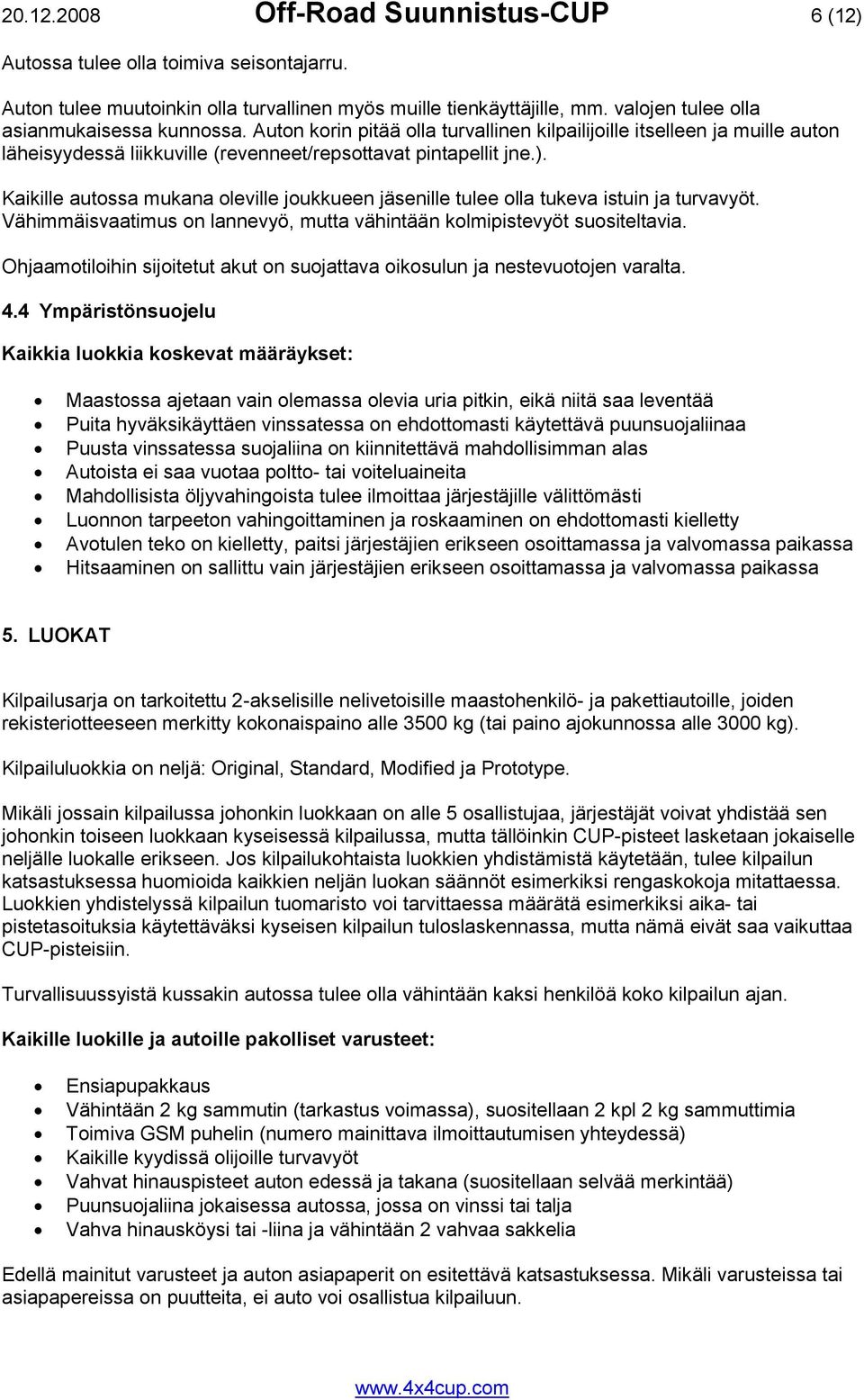 Kaikille autossa mukana oleville joukkueen jäsenille tulee olla tukeva istuin ja turvavyöt. Vähimmäisvaatimus on lannevyö, mutta vähintään kolmipistevyöt suositeltavia.