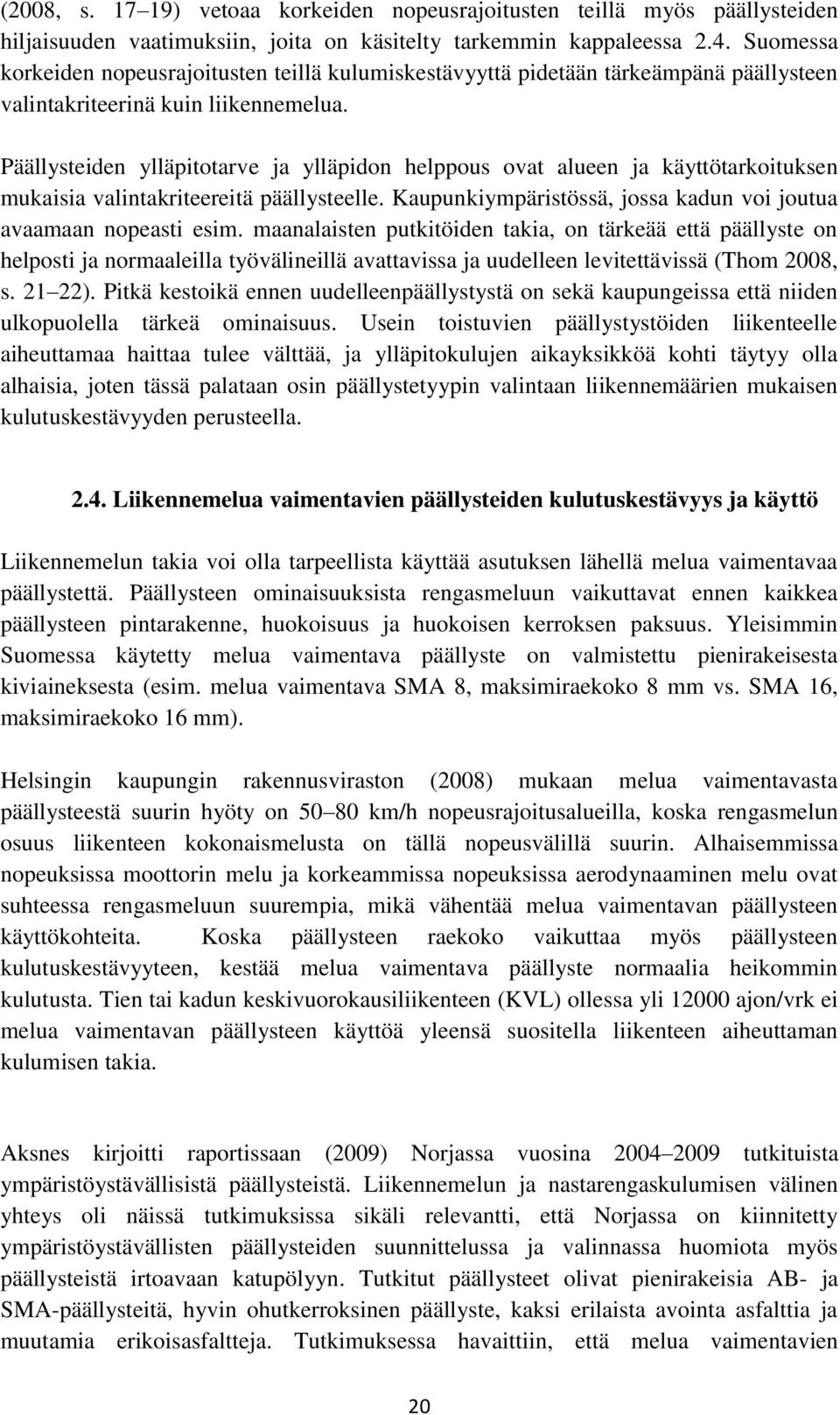 Päällysteiden ylläpitotarve ja ylläpidon helppous ovat alueen ja käyttötarkoituksen mukaisia valintakriteereitä päällysteelle. Kaupunkiympäristössä, jossa kadun voi joutua avaamaan nopeasti esim.