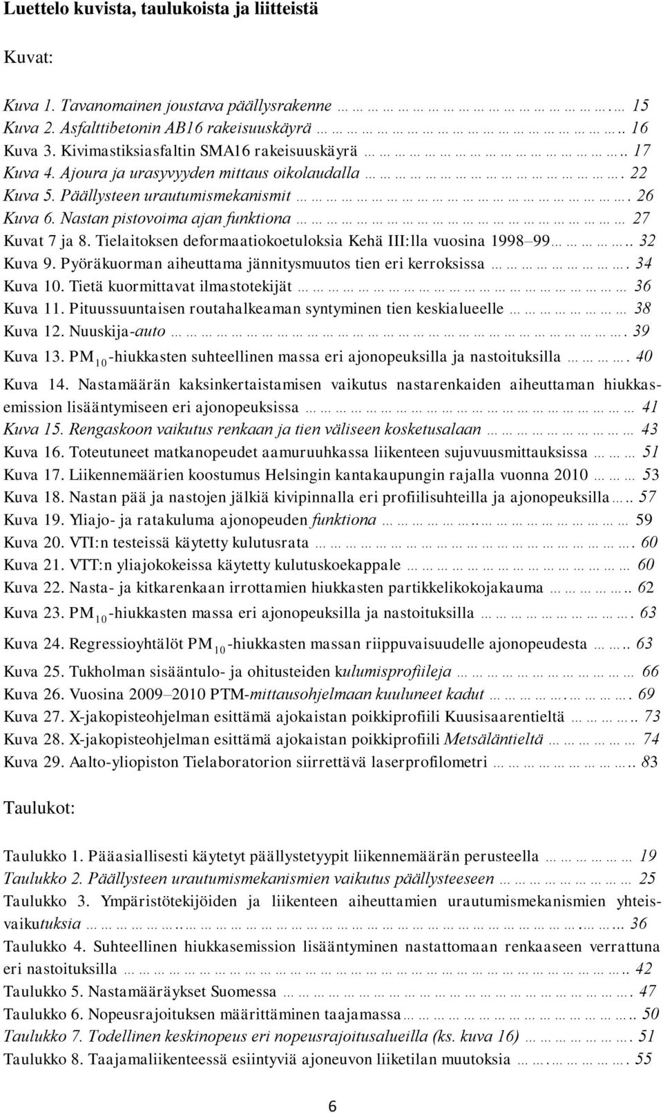 Tielaitoksen deformaatiokoetuloksia Kehä III:lla vuosina 1998 99.. 32 Kuva 9. Pyöräkuorman aiheuttama jännitysmuutos tien eri kerroksissa. 34 Kuva 10. Tietä kuormittavat ilmastotekijät 36 Kuva 11.