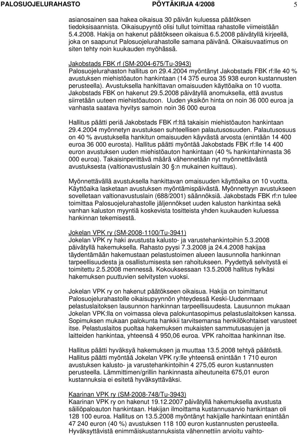 Jakobstads FBK rf (SM-2004-675/Tu-3943) Palosuojelurahaston hallitus on 29.4.2004 myöntänyt Jakobstads FBK rf:lle 40 % avustuksen miehistöauton hankintaan (14 375 euroa 35 938 euron kustannusten perusteella).