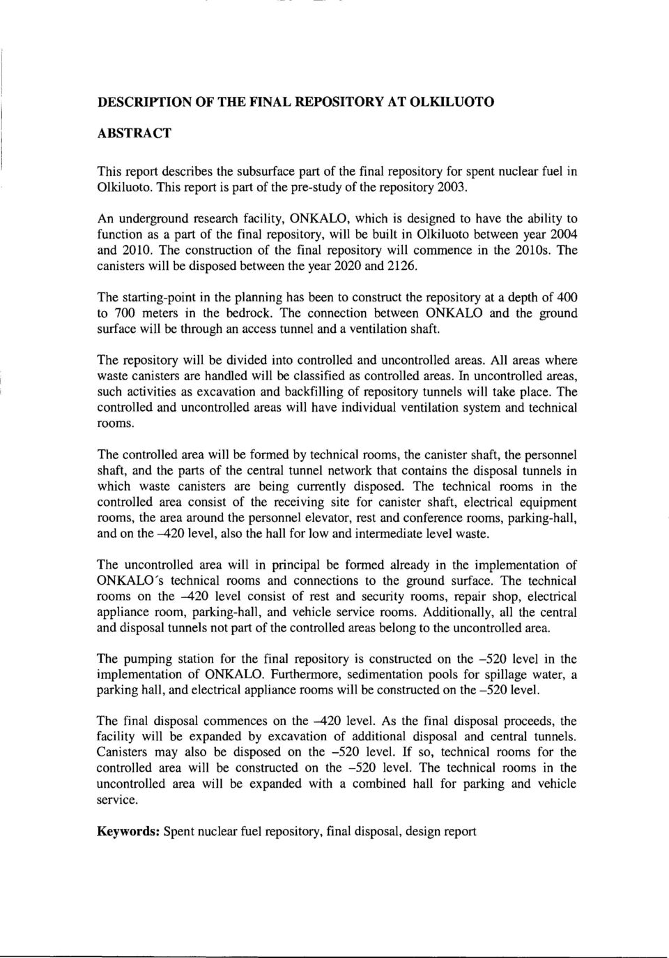 An underground research facility, ONKALO, which is designed to have the ability to function as a part of the final repository, will be built in Olkiluoto between year 2004 and 200.