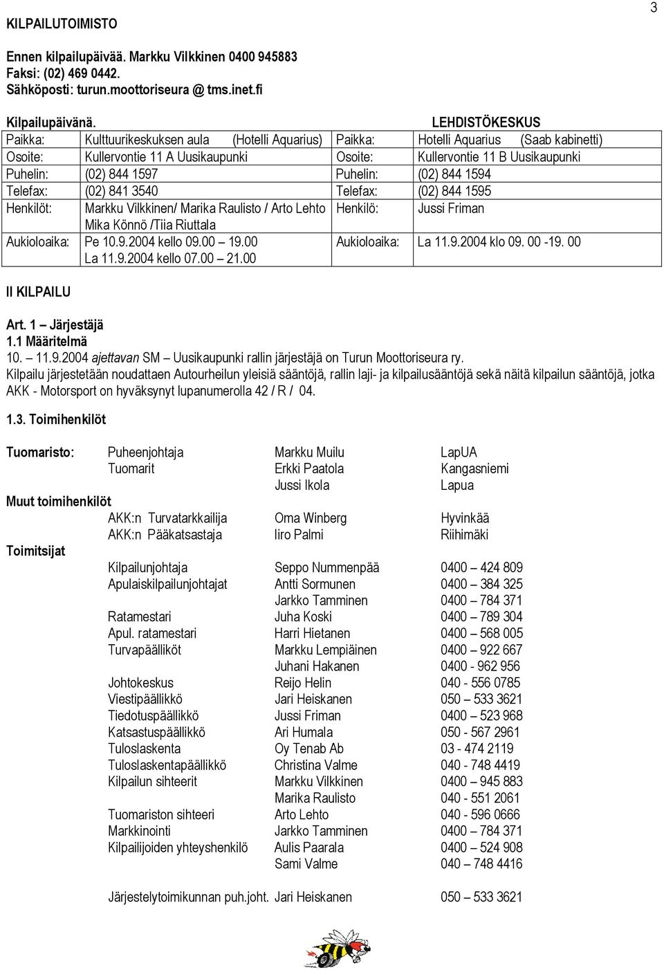 844 1597 Puhelin: (02) 844 1594 Telefax: (02) 841 3540 Telefax: (02) 844 1595 Henkilöt: Markku Vilkkinen/ Marika Raulisto / Arto Lehto Henkilö: Jussi Friman Mika Könnö /Tiia Riuttala Aukioloaika: Pe