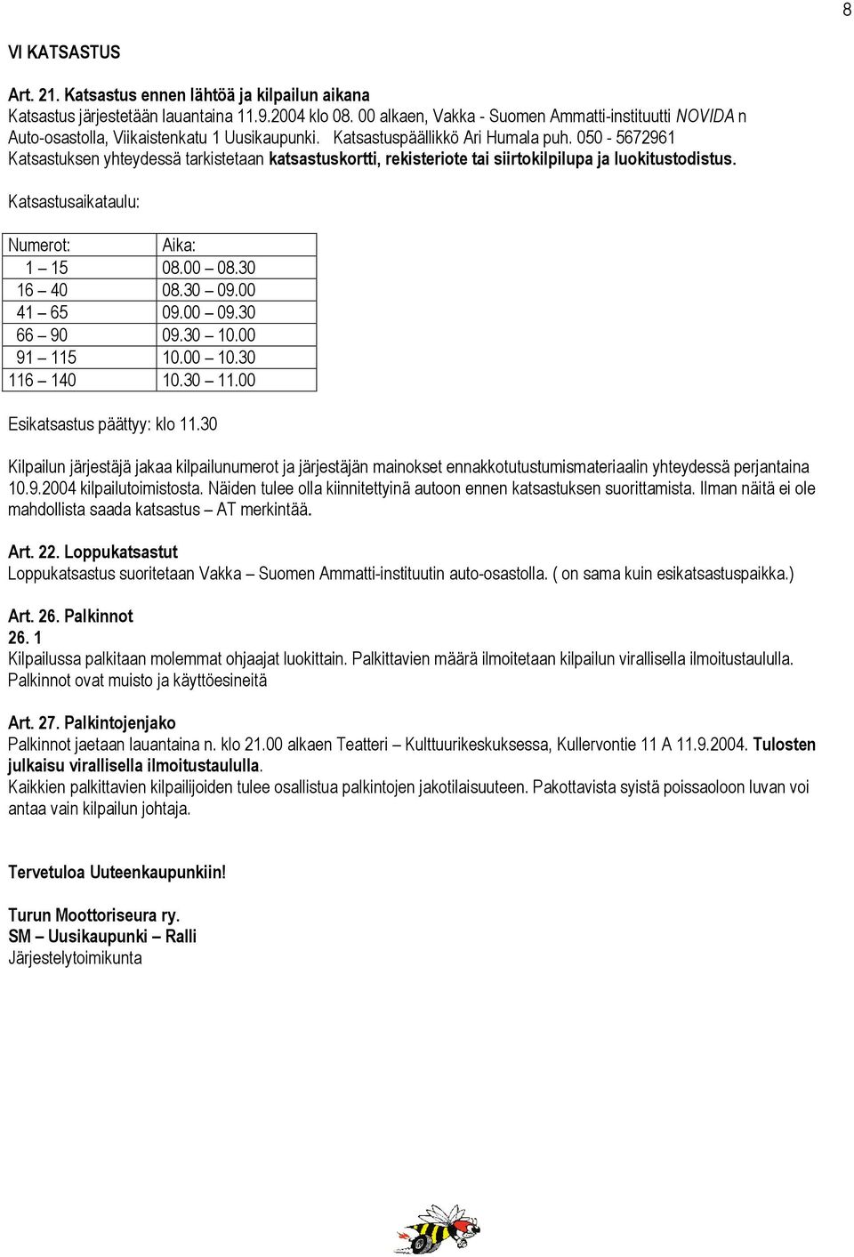 050-5672961 Katsastuksen yhteydessä tarkistetaan katsastuskortti, rekisteriote tai siirtokilpilupa ja luokitustodistus. Katsastusaikataulu: Numerot: Aika: 1 15 08.00 08.30 16 40 08.30 09.00 41 65 09.