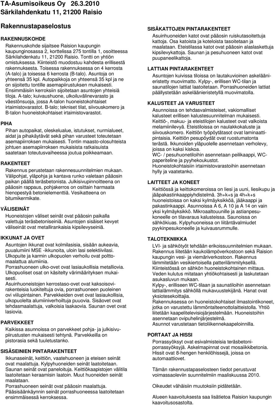 Raisio. Tontti on yhtiön omistuksessa. Kiinteistö muodostuu kahdesta erillisestä rakennuksesta. Toisessa rakennuksessa on 4 kerrosta (A-talo) ja toisessa 6 kerrosta (B-talo).