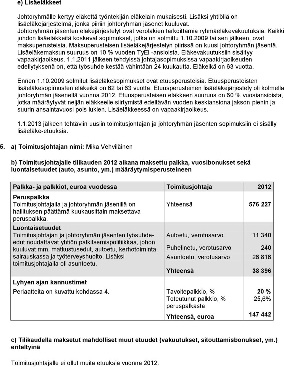 2009 tai sen jälkeen, ovat maksuperusteisia. Maksuperusteisen lisäeläkejärjestelyn piirissä on kuusi johtoryhmän jäsentä. Lisäeläkemaksun suuruus on 10 % vuoden TyEl -ansioista.