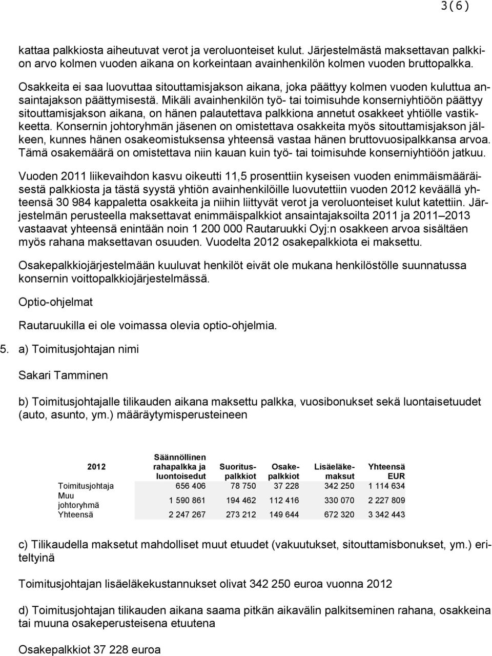 Mikäli avainhenkilön työ- tai toimisuhde konserniyhtiöön päättyy sitouttamisjakson aikana, on hänen palautettava palkkiona annetut osakkeet yhtiölle vastikkeetta.