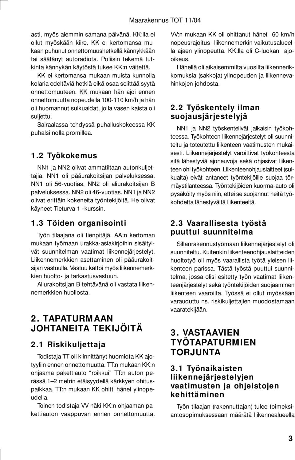 KK mukaan hän ajoi ennen onnettomuutta nopeudella 100-110 km/h ja hän oli huomannut sulkuaidat, jolla vasen kaista oli suljettu. Sairaalassa tehdyssä puhalluskokeessa KK puhalsi nolla promillea. 1.2 Työkokemus NN1 ja NN2 olivat ammatiltaan autonkuljettajia.