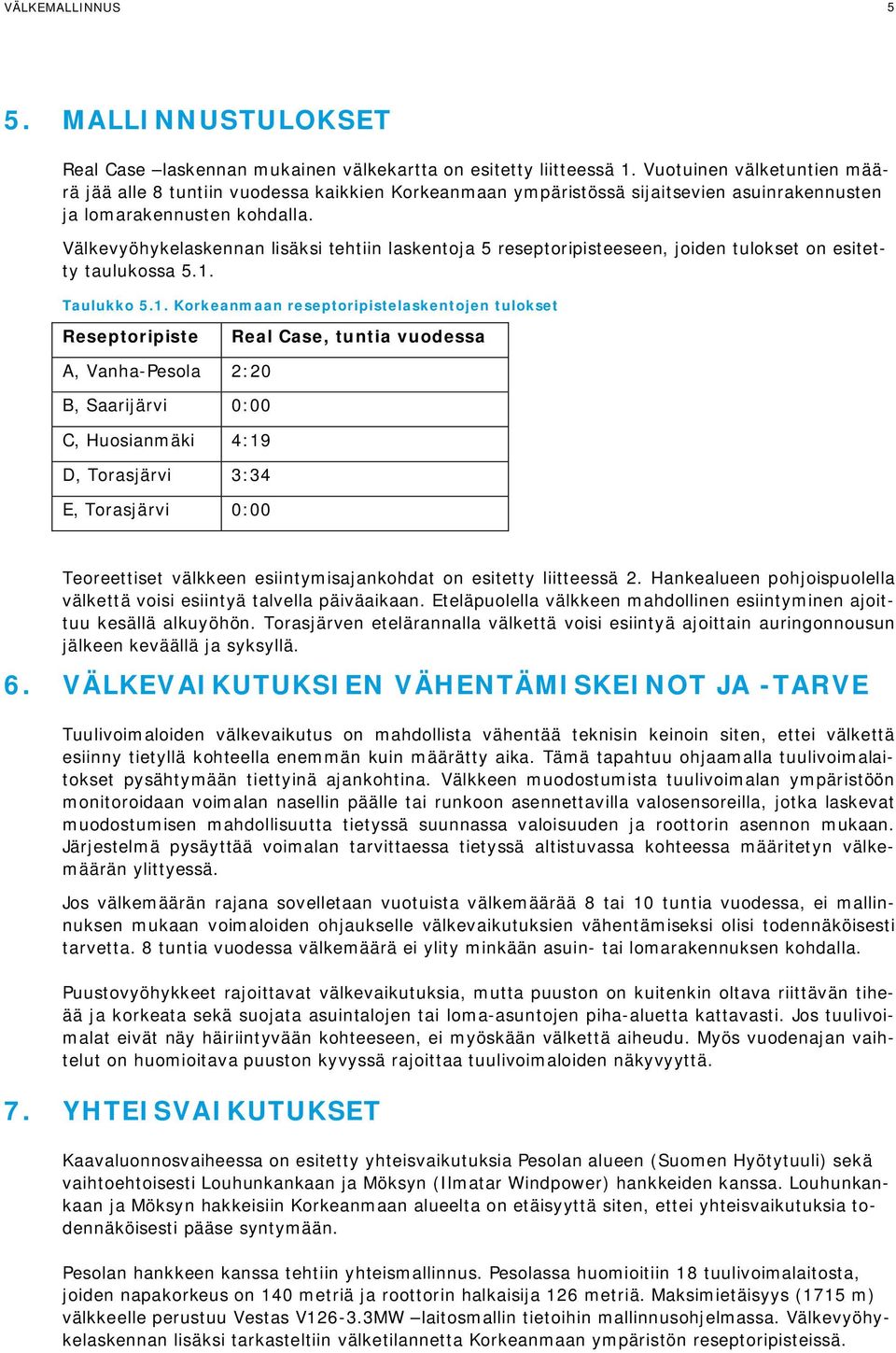 Välkevyöhykelaskennan lisäksi tehtiin laskentoja 5 reseptoripisteeseen, joiden tulokset on esitetty taulukossa 5.1.