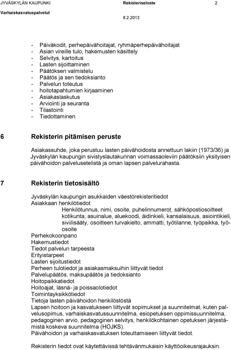 Asiakassuhde, joka perustuu lasten päivähoidosta annettuun lakiin (1973/36) ja Jyväskylän kaupungin sivistyslautakunnan voimassaoleviin päätöksiin yksityisen päivähoidon palvelusetelistä ja oman