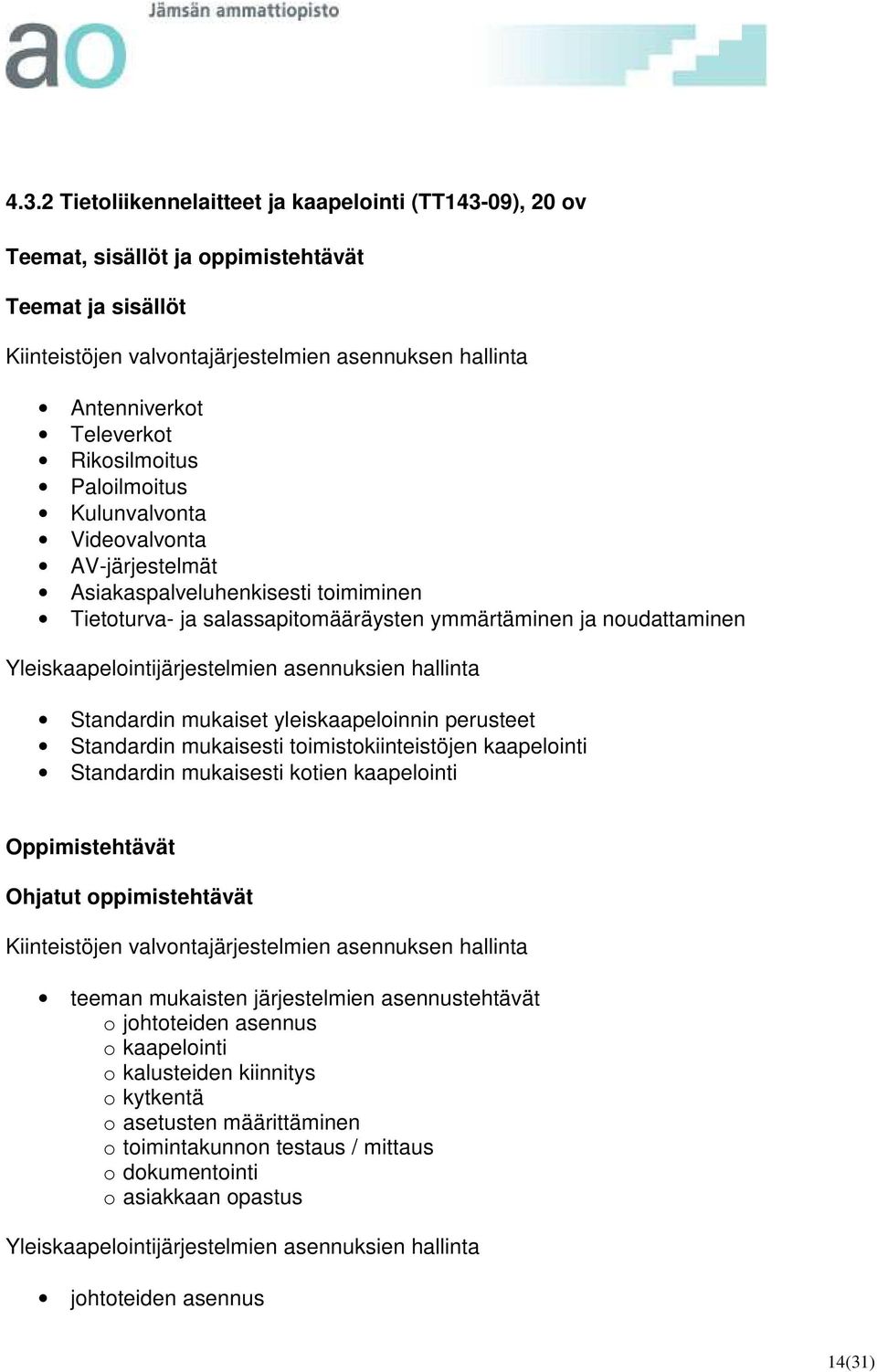 Yleiskaapelointijärjestelmien asennuksien hallinta Standardin mukaiset yleiskaapeloinnin perusteet Standardin mukaisesti toimistokiinteistöjen kaapelointi Standardin mukaisesti kotien kaapelointi