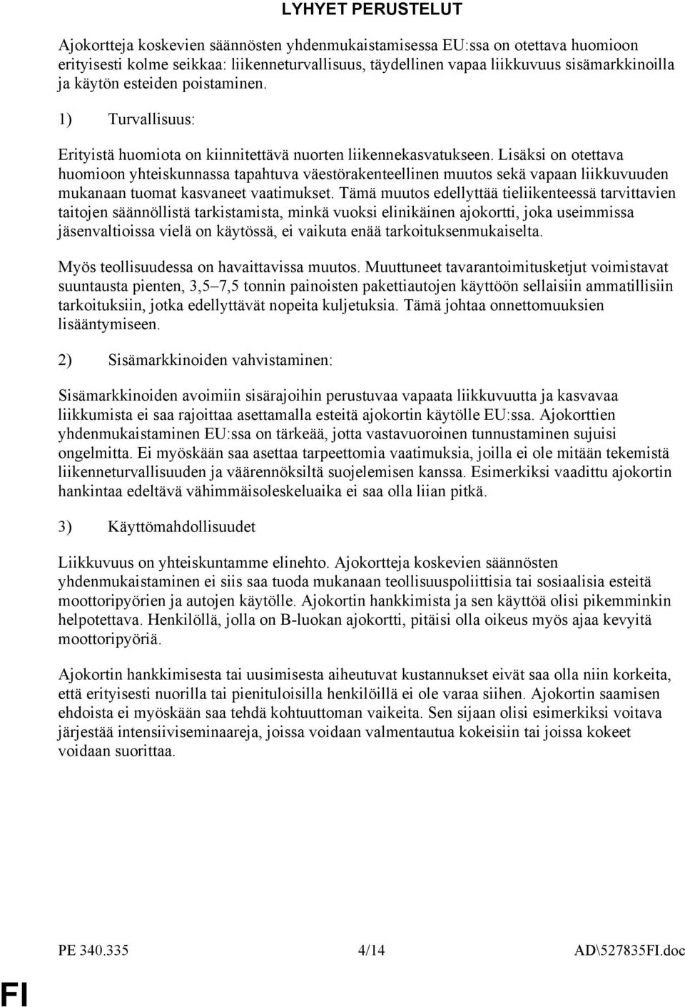 Lisäksi on otettava huomioon yhteiskunnassa tapahtuva väestörakenteellinen muutos sekä vapaan liikkuvuuden mukanaan tuomat kasvaneet vaatimukset.