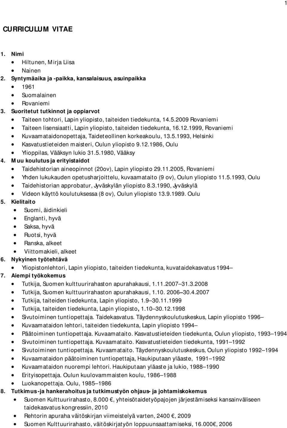 1999, Rovaniemi Kuvaamataidonopettaja, Taideteollinen korkeakoulu, 13.5.1993, Helsinki Kasvatustieteiden maisteri, Oulun yliopisto 9.12.1986, Oulu Ylioppilas, Vääksyn lukio 31.5.1980, Vääksy 4.