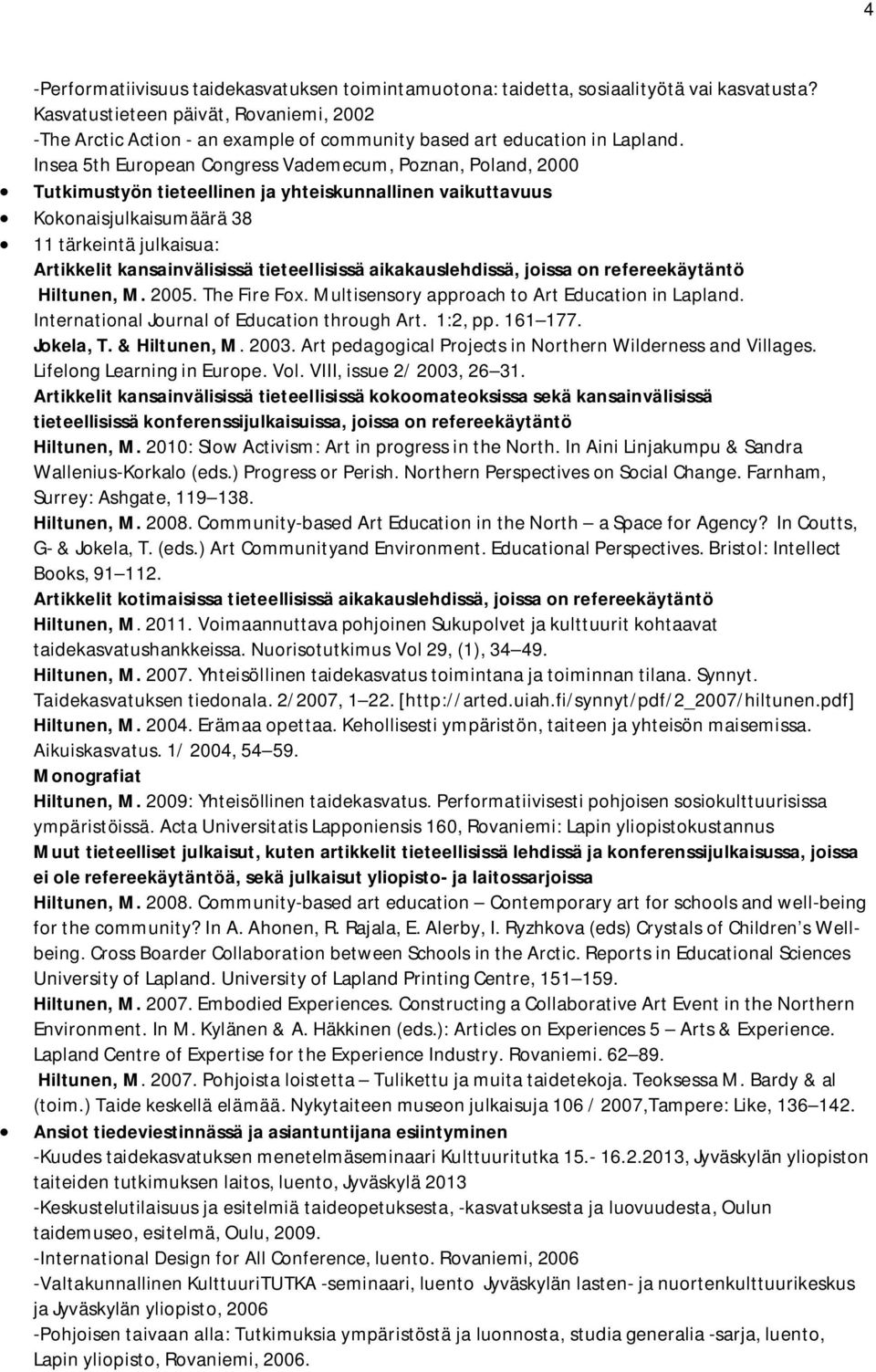 Insea 5th European Congress Vademecum, Poznan, Poland, 2000 Tutkimustyön tieteellinen ja yhteiskunnallinen vaikuttavuus Kokonaisjulkaisumäärä 38 11 tärkeintä julkaisua: Artikkelit kansainvälisissä