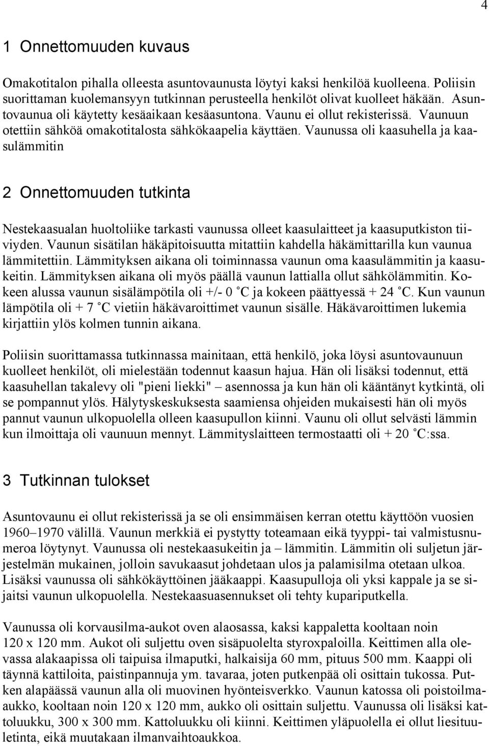 Vaunussa oli kaasuhella ja kaasulämmitin 2 Onnettomuuden tutkinta Nestekaasualan huoltoliike tarkasti vaunussa olleet kaasulaitteet ja kaasuputkiston tiiviyden.